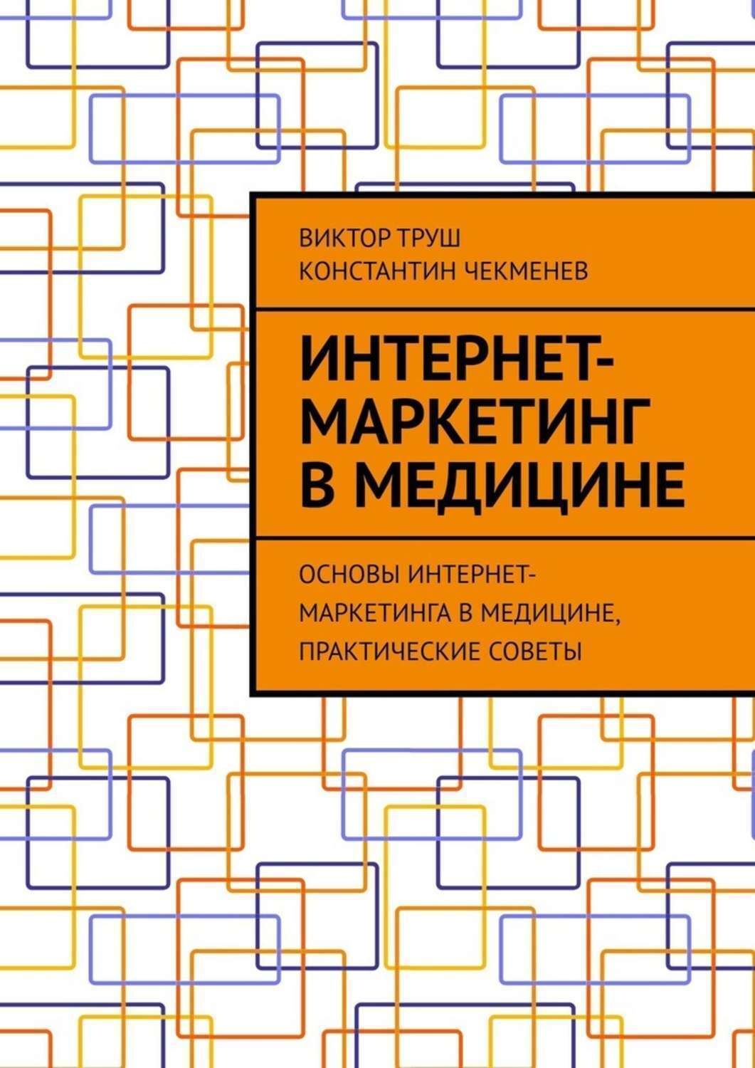 Обложка книги «Интернет-маркетинг в медицине. Основы интернет-маркетинга в медицине, практические советы»