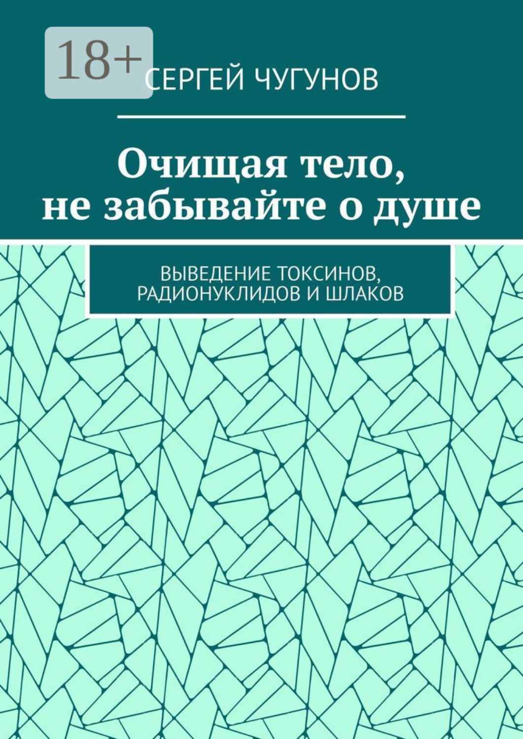 Обложка книги «Очищая тело, не забывайте о душе. Выведение токсинов, радионуклидов и шлаков»