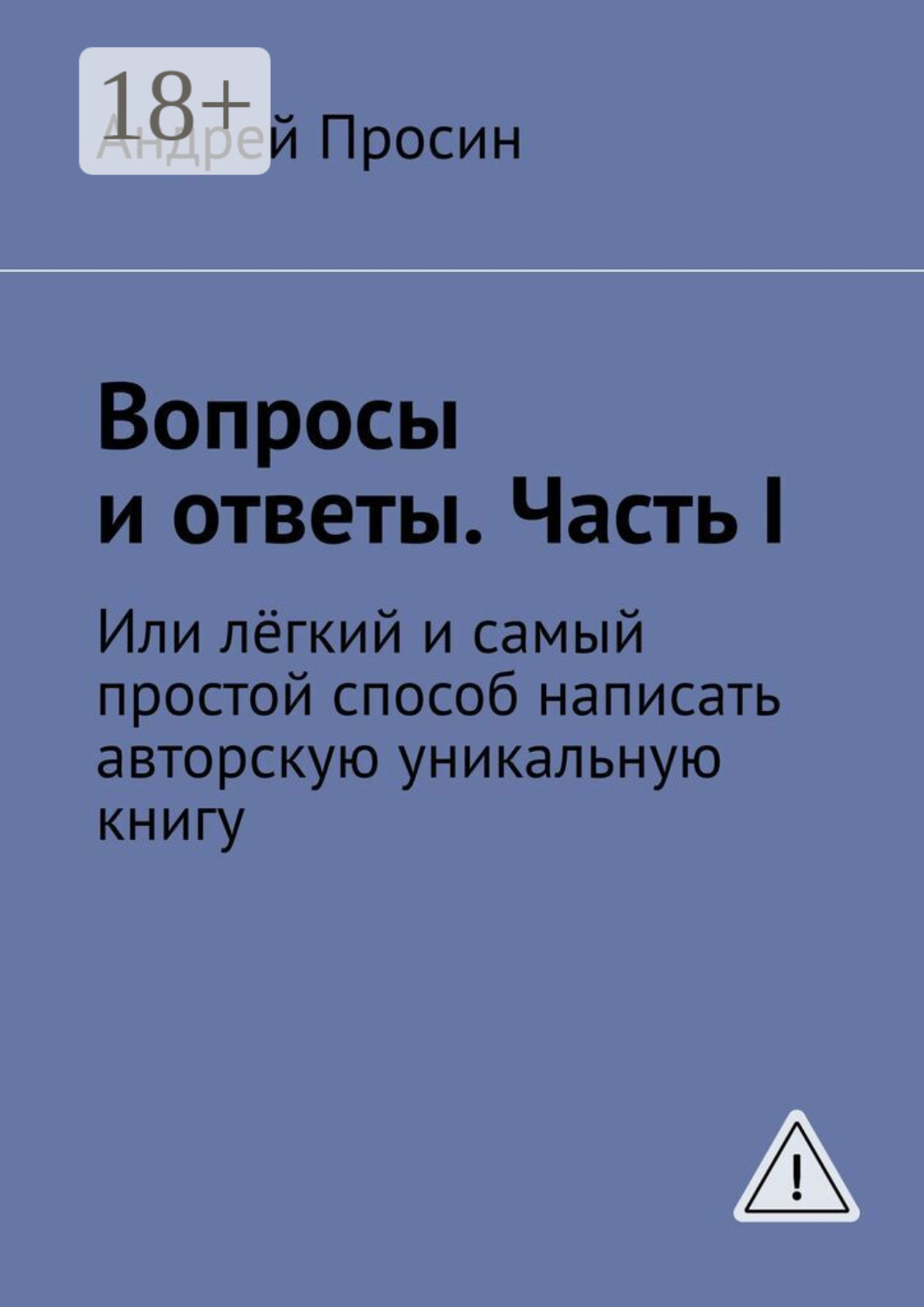 Обложка книги «Вопросы и ответы. Часть I. Или лёгкий и самый простой способ написать авторскую уникальную книгу»