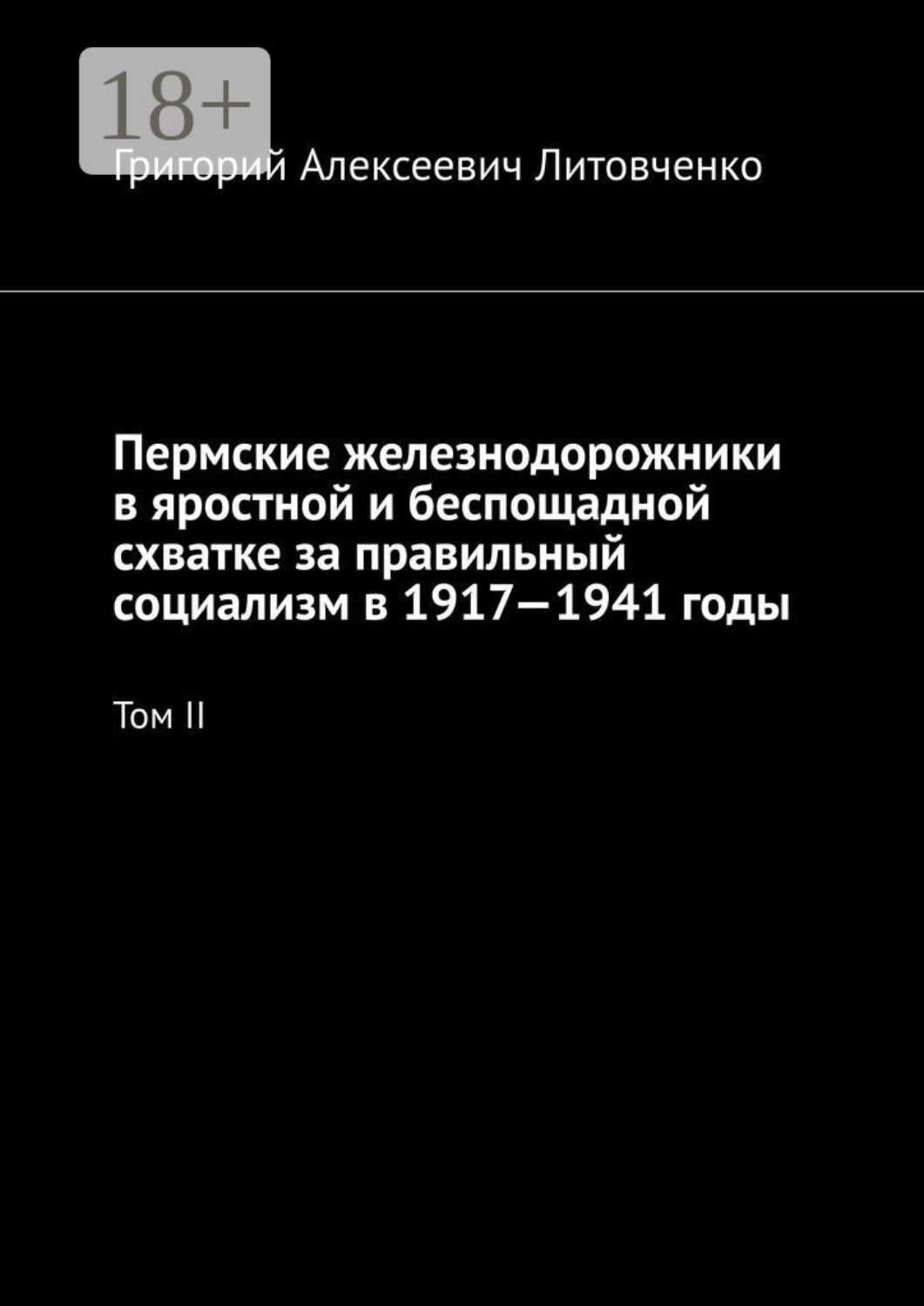Обложка книги «Пермские железнодорожники в яростной и беспощадной схватке за правильный социализм в 1917—1941 годы. Том II»