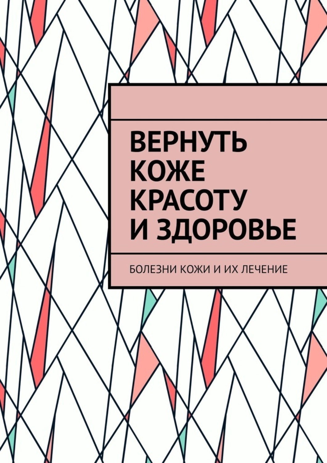 Обложка книги «Вернуть коже красоту и здоровье. Болезни кожи и их лечение»