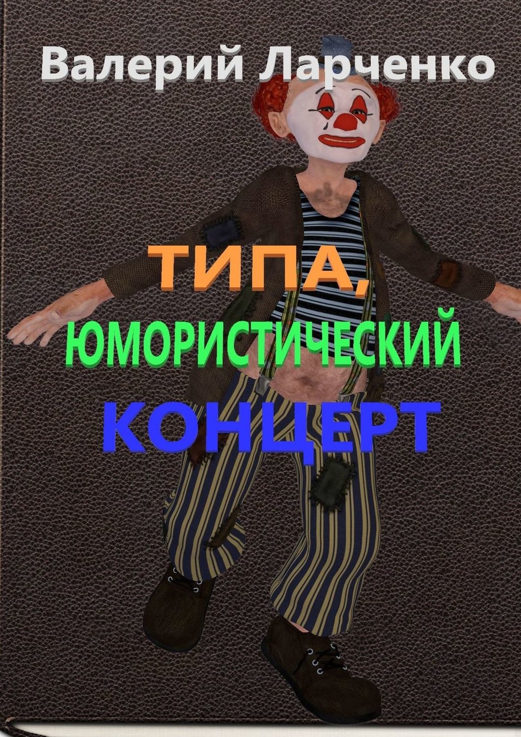 Обложка книги «Типа юмористический концерт. Юмор от писателя-сатирика из Беларуси Валерия Ларченко»