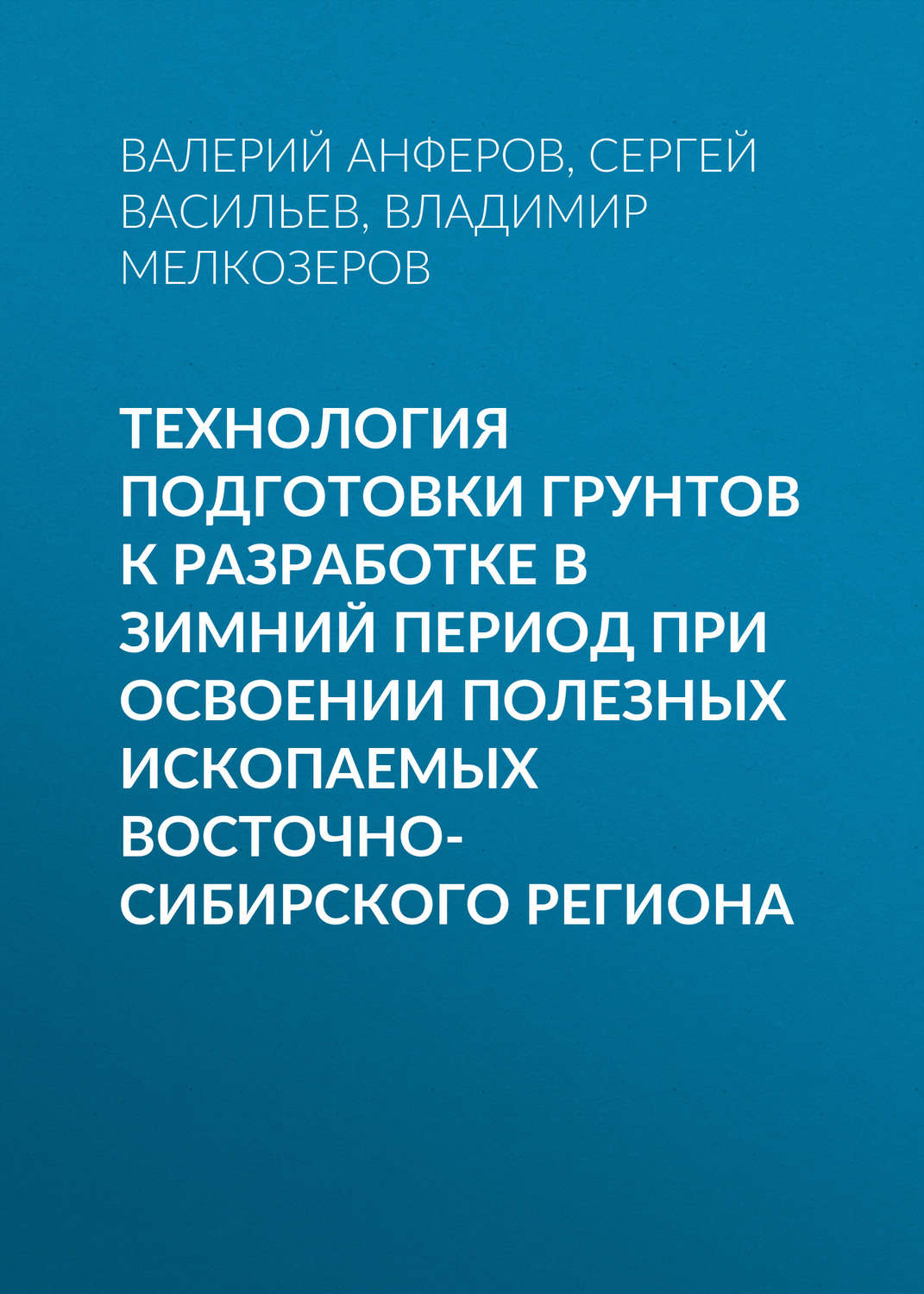 Обложка книги «Технология подготовки грунтов к разработке в зимний период при освоении полезных ископаемых Восточно-Сибирского региона»