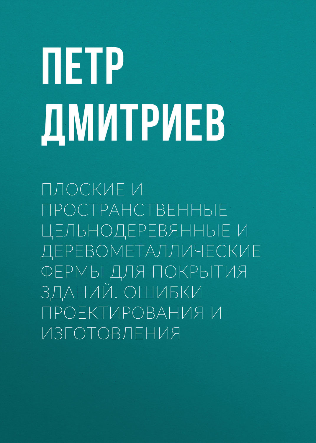 Обложка книги «Плоские и пространственные цельнодеревянные и деревометаллические фермы для покрытия зданий. Ошибки проектирования и изготовления»