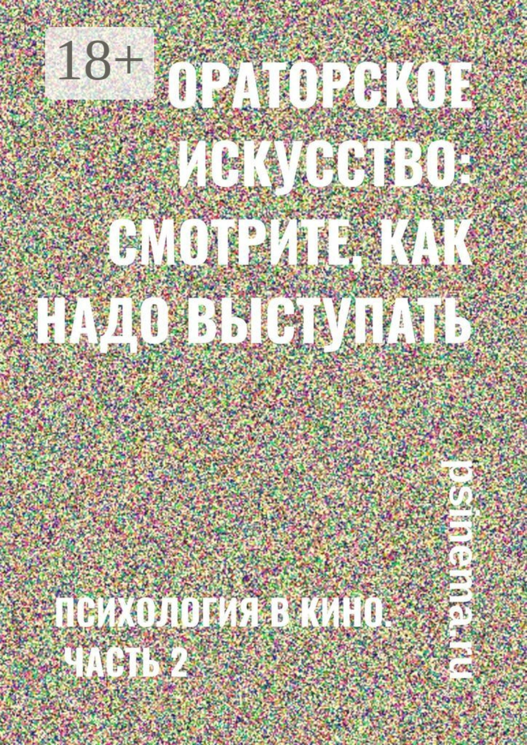 Обложка книги «Ораторское искусство: смотрите, как надо выступать. Психология в кино. Часть 2»