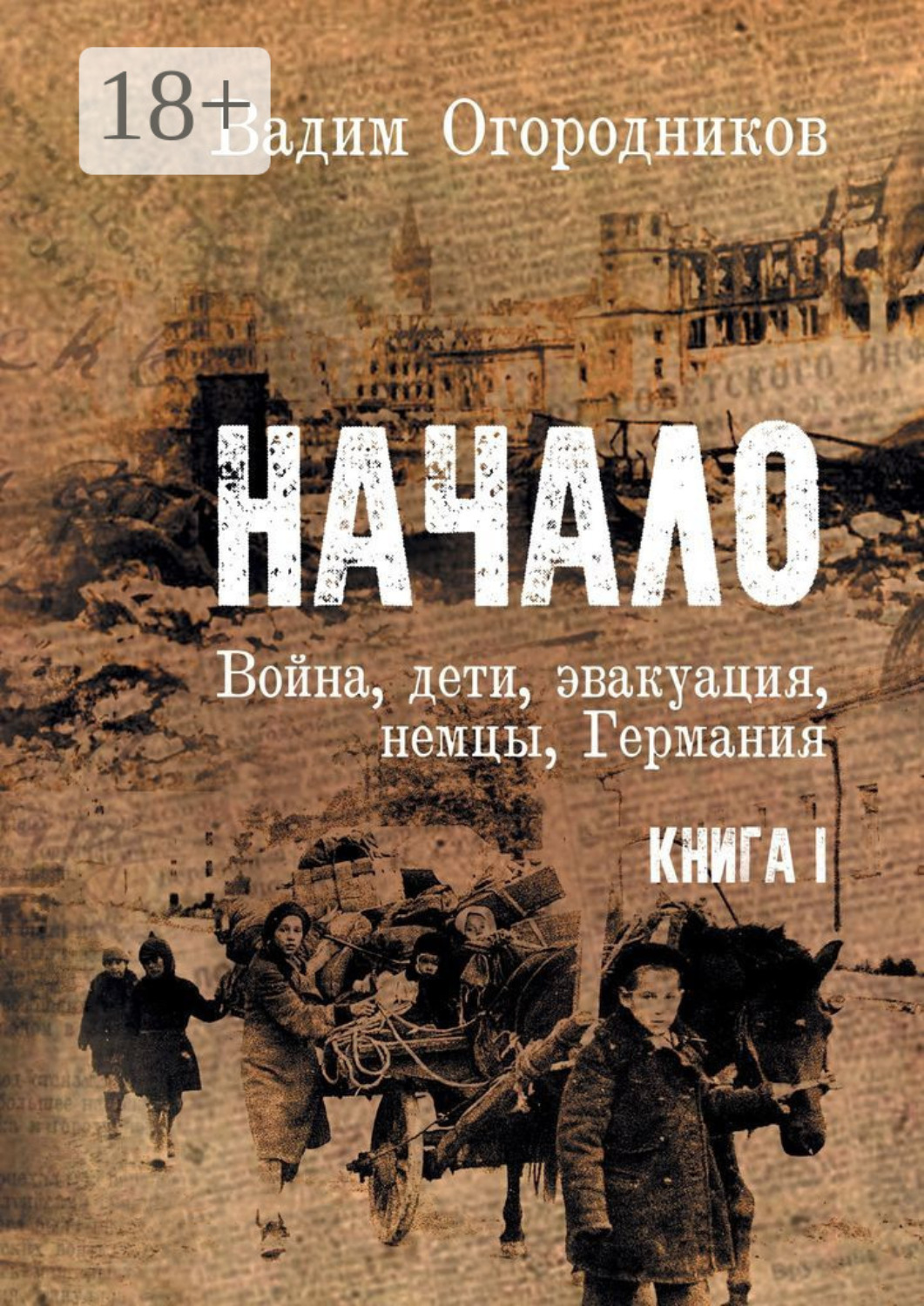 Обложка книги «Начало. Война, дети, эвакуация, немцы, Германия. Книга 1»