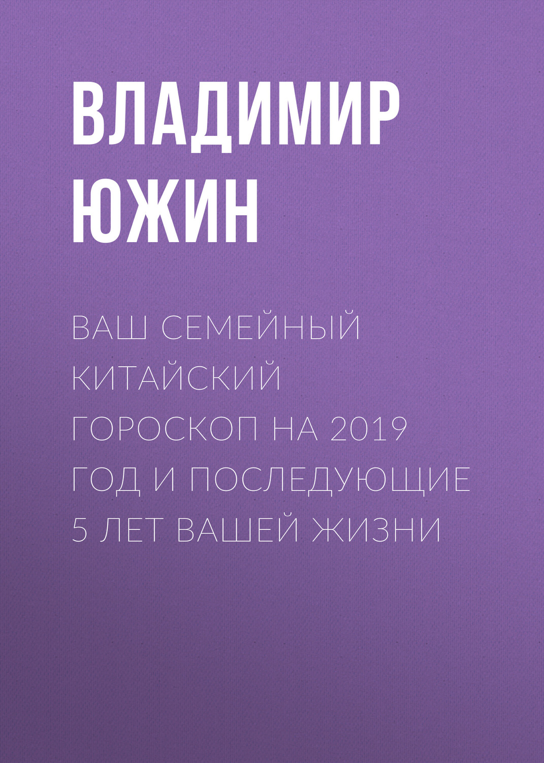 Обложка книги «Ваш семейный китайский гороскоп на 2019 год и последующие 5 лет вашей жизни»