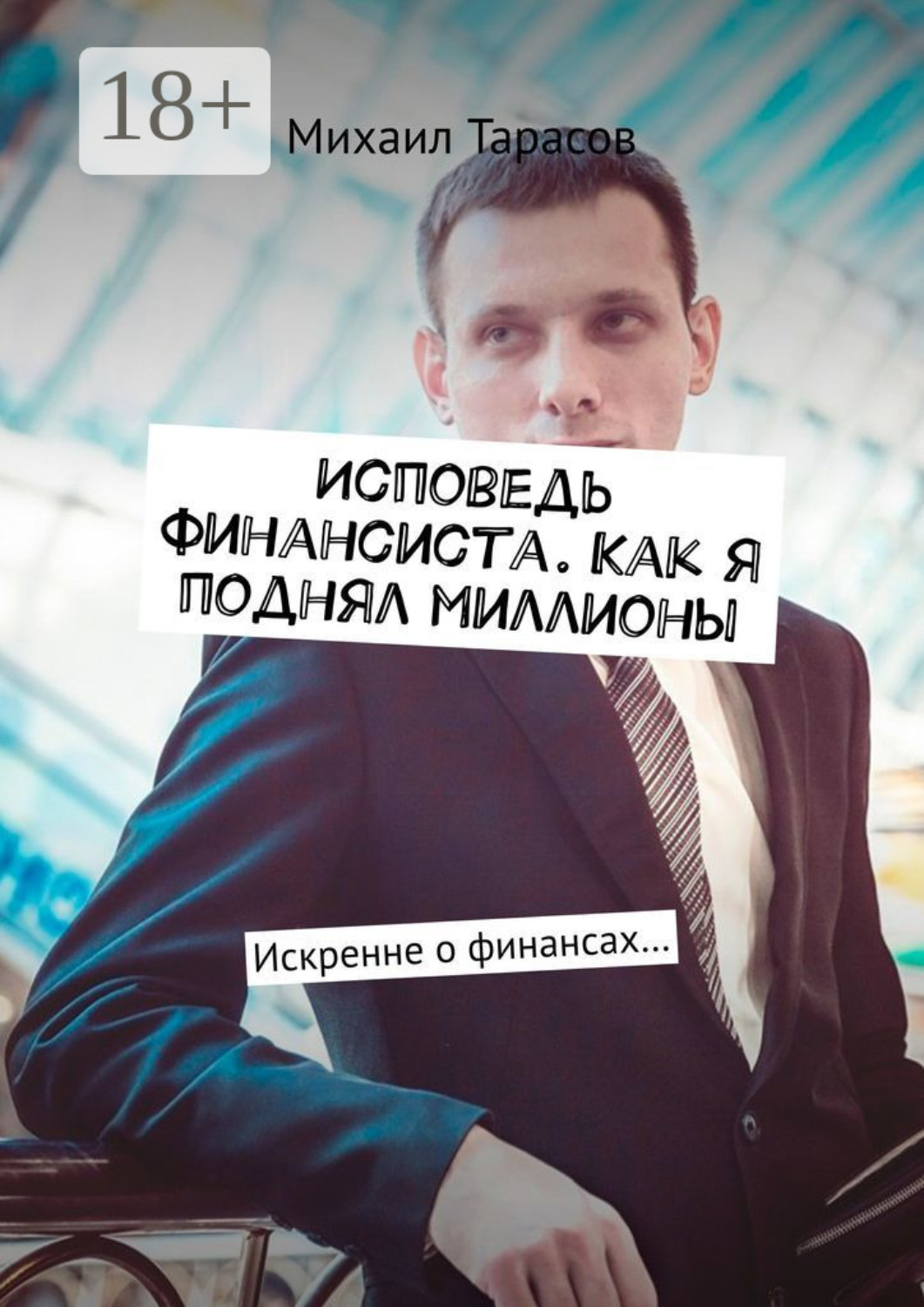 Обложка книги «Исповедь финансиста. Как я поднял миллионы. Искренне о финансах…»