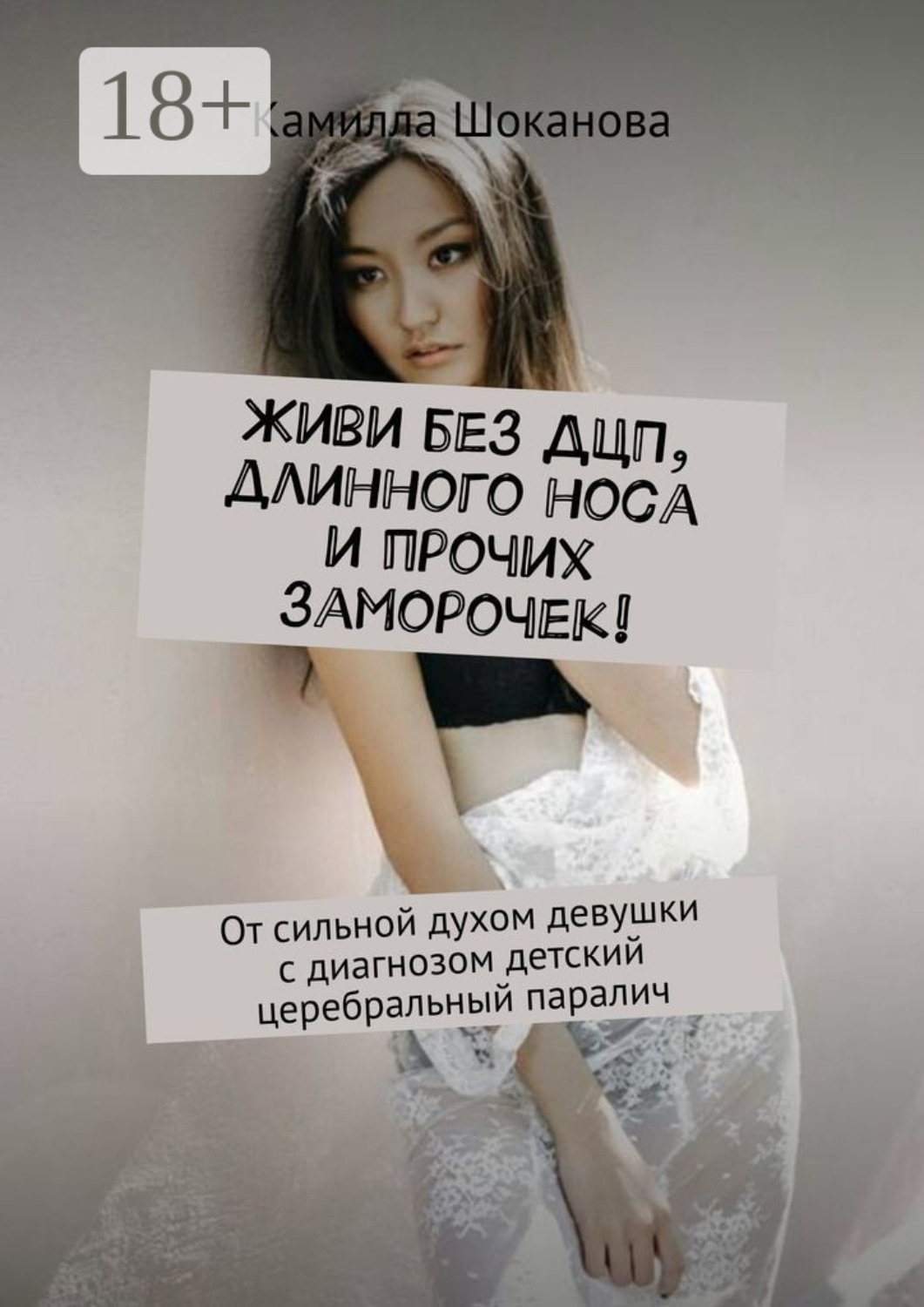 Обложка книги «Живи без ДЦП, длинного носа и прочих заморочек! От сильной духом девушки с диагнозом детский церебральный паралич»