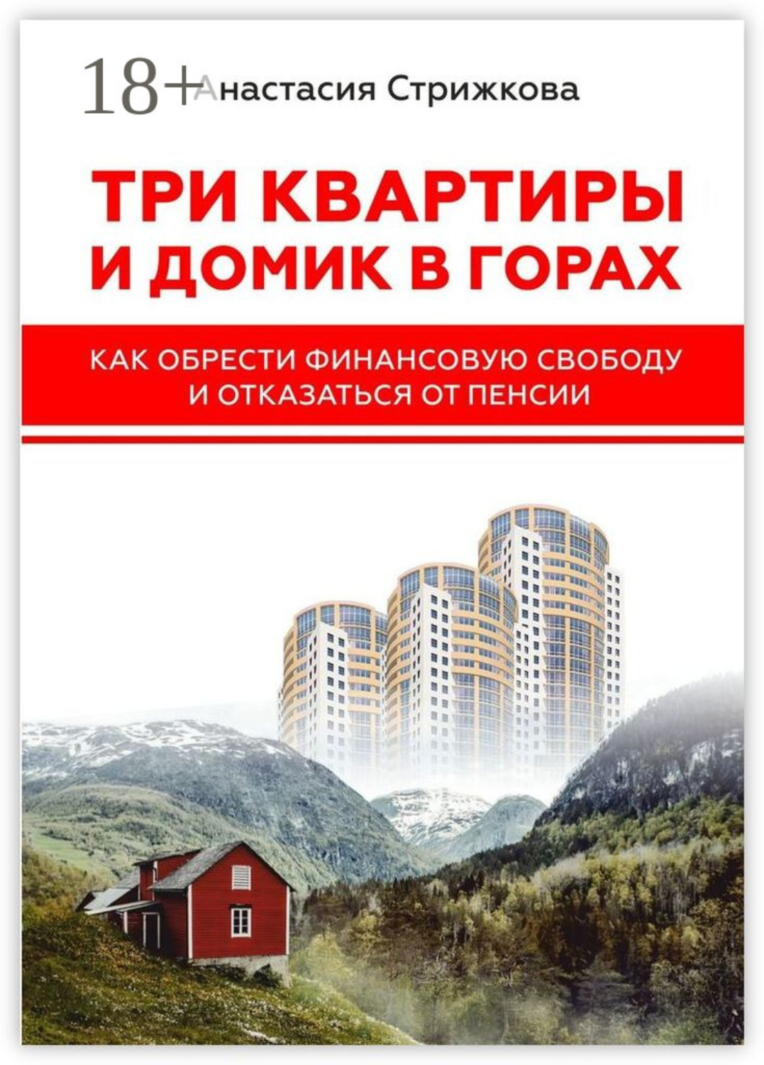 Обложка книги «Три квартиры и домик в горах. Как обрести финансовую свободу и отказаться от пенсии»