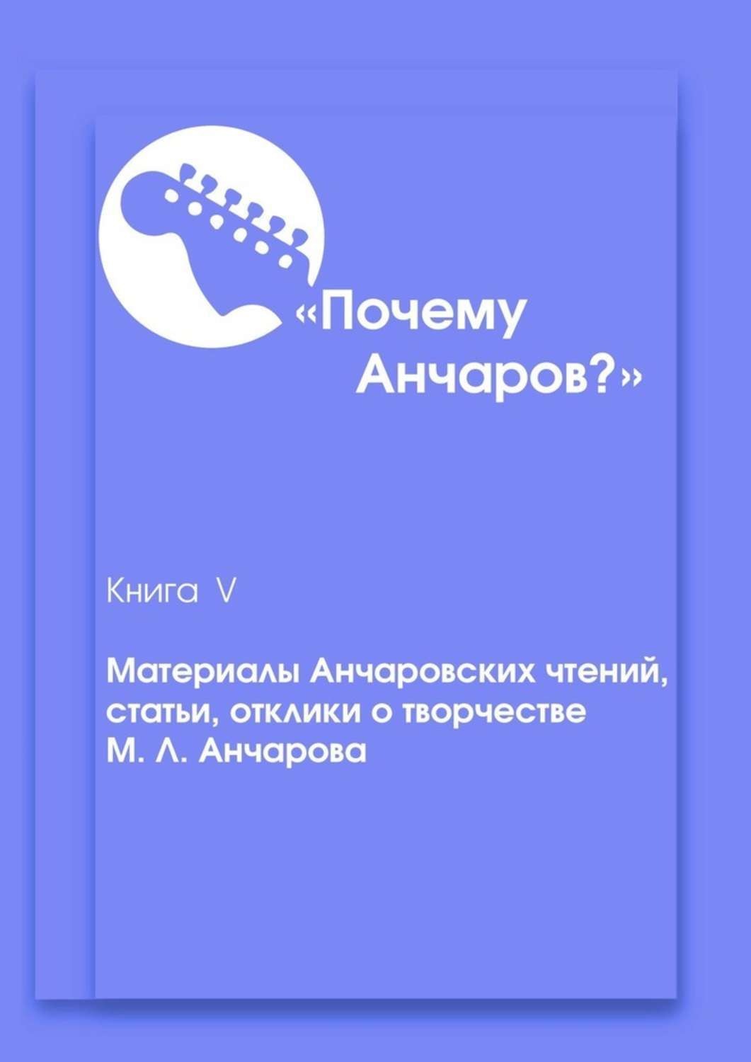 Обложка книги «Почему Анчаров? Книга 5. Материалы Анчаровских чтений, отзывы и рецензии на творчество Михаила Анчарова»