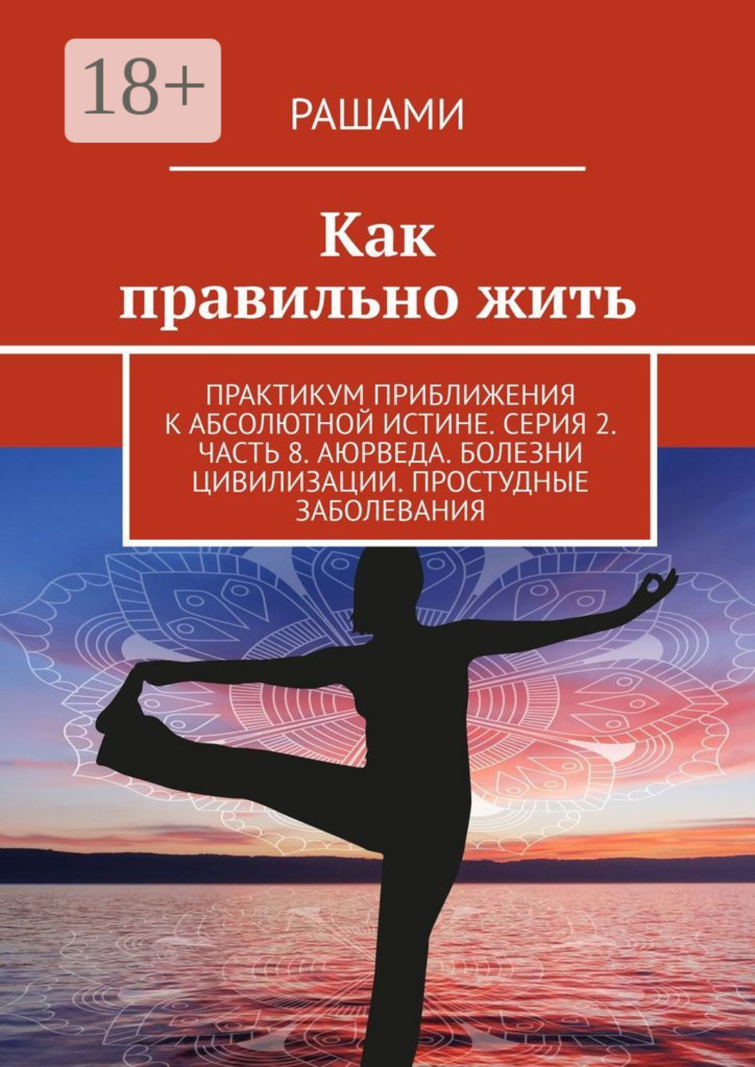 Обложка книги «Как правильно жить. Практикум приближения к абсолютной истине. Серия 2. Часть 8. Аюрведа. Болезни цивилизации. Простудные заболевания»