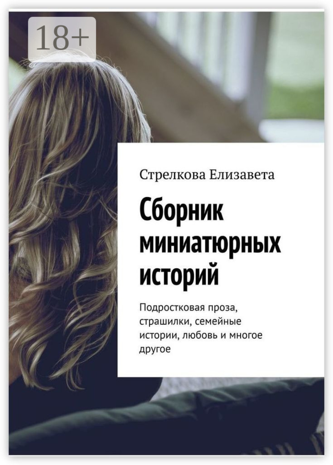 Обложка книги «Сборник миниатюрных историй. Подростковая проза, страшилки, семейные истории, любовь и многое другое»