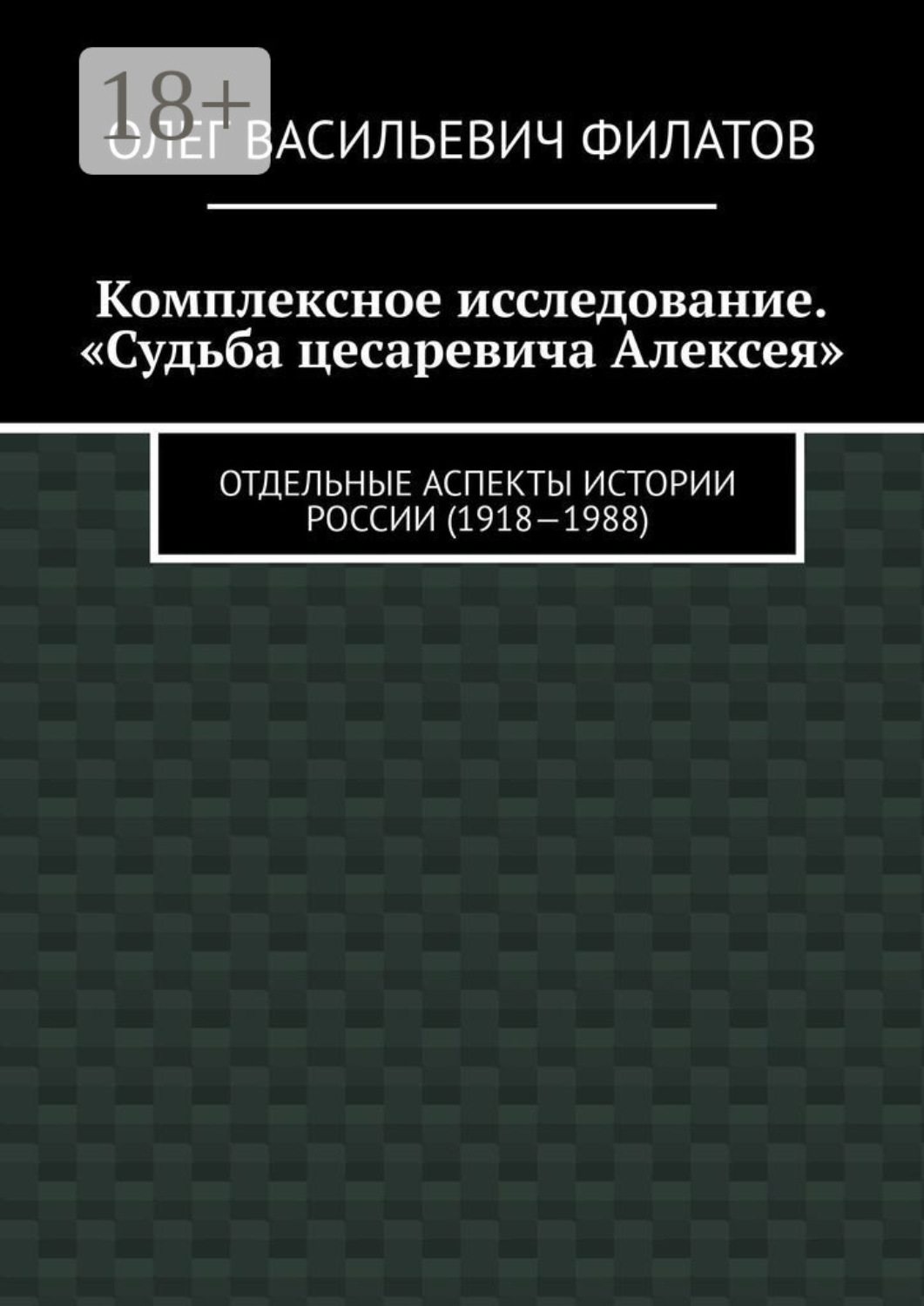 Обложка книги «Комплексное исследование. «Судьба цесаревича Алексея». Отдельные аспекты истории России (1918—1988)»