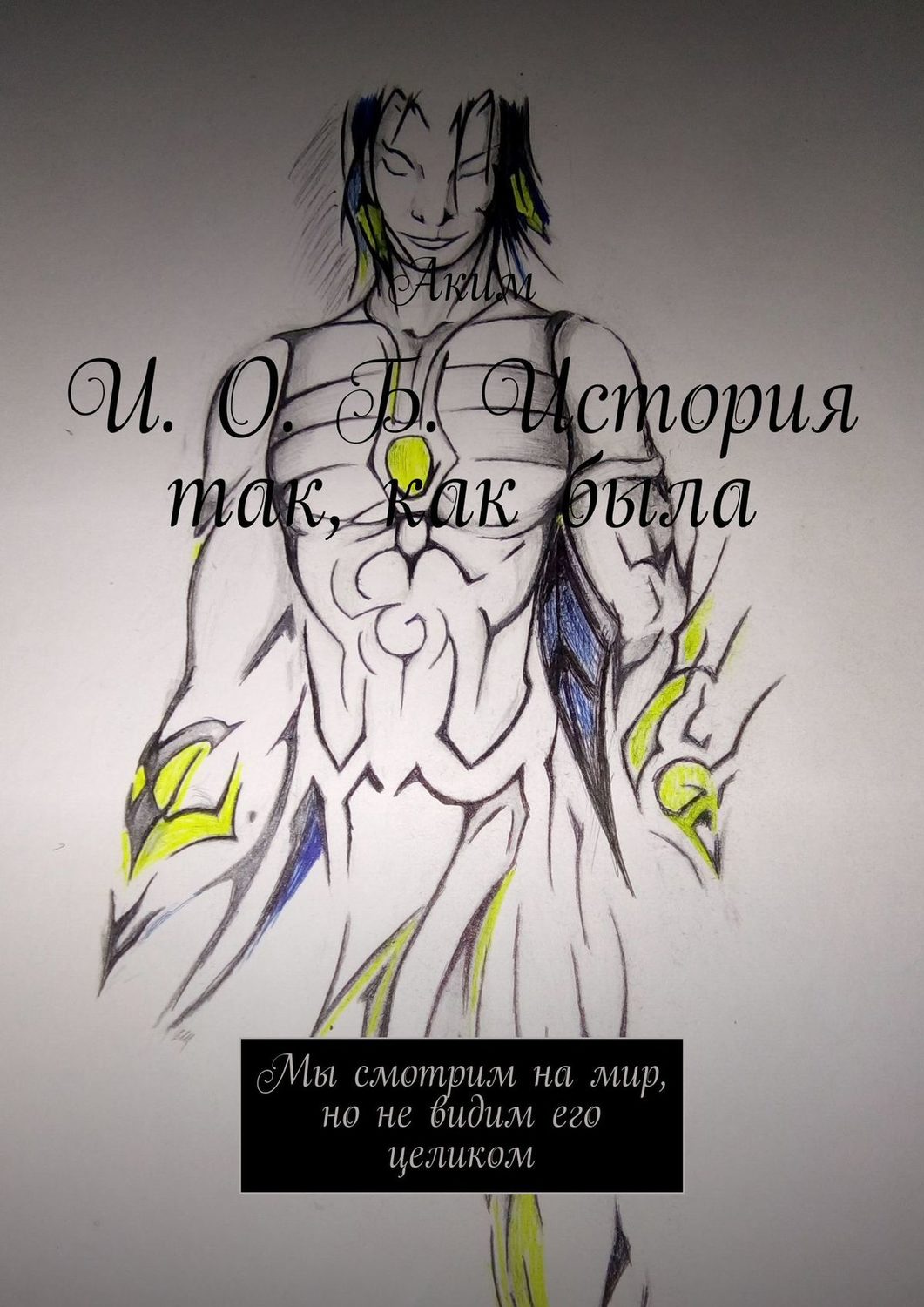 Обложка книги «И. О. Б. История так, как была. Мы смотрим на мир, но не видим его целиком»