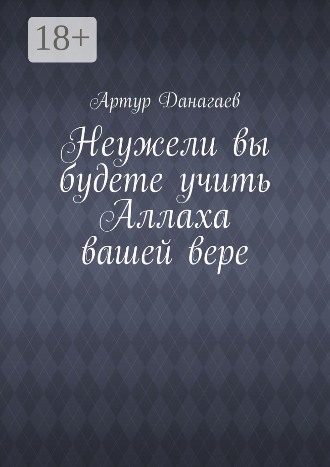 Обложка книги «Неужели вы будете учить Аллаха вашей вере»