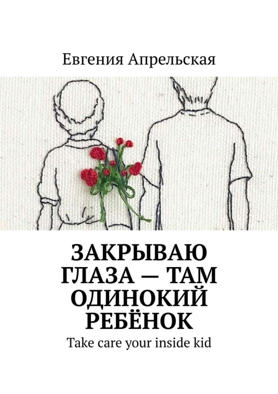 Обложка книги «Закрываю глаза – там одинокий ребёнок. Take care your inside kid»