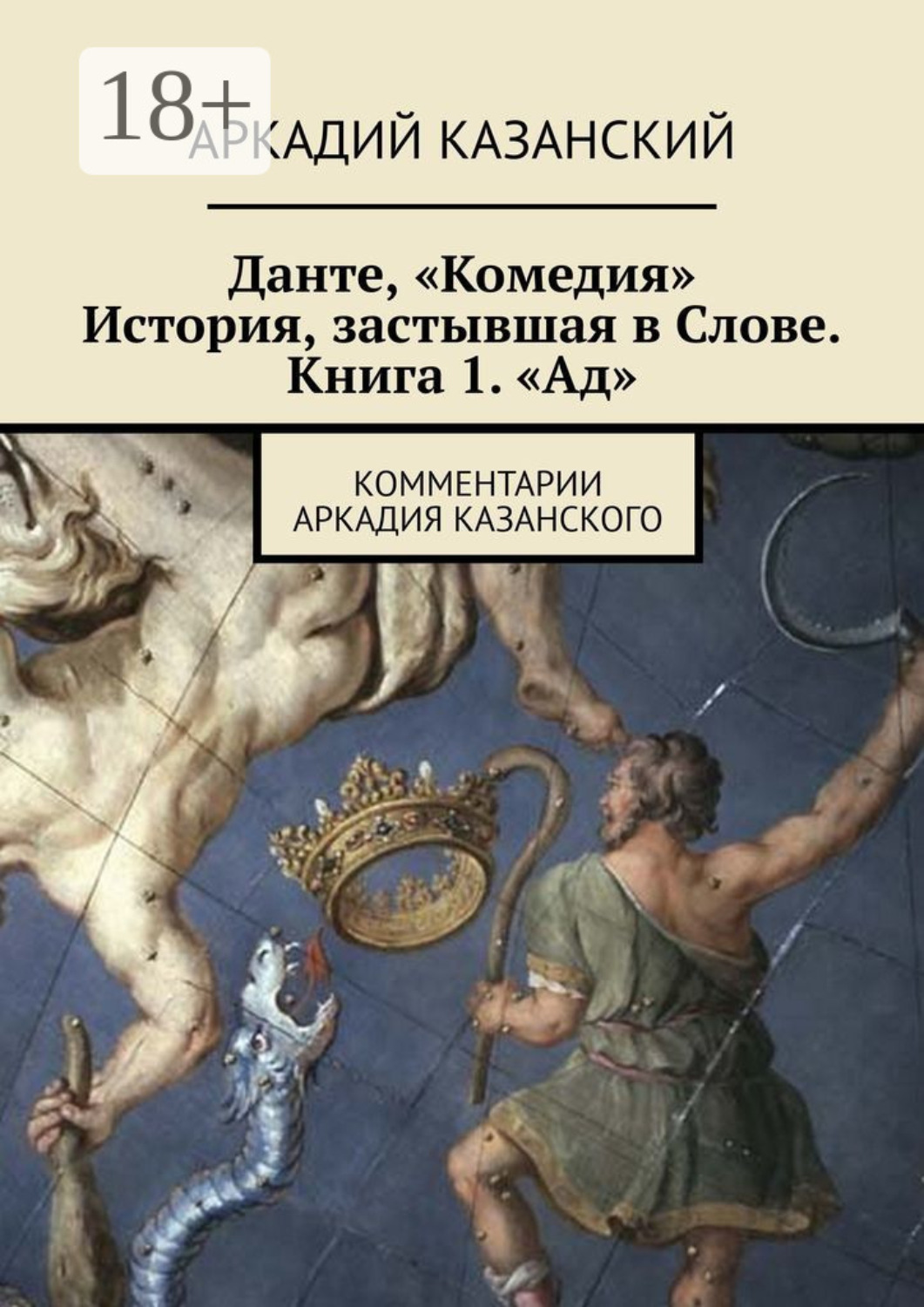 Обложка книги «Данте, «Комедия». История, застывшая в Слове. Книга 1. «Ад». Комментарии Аркадия Казанского»