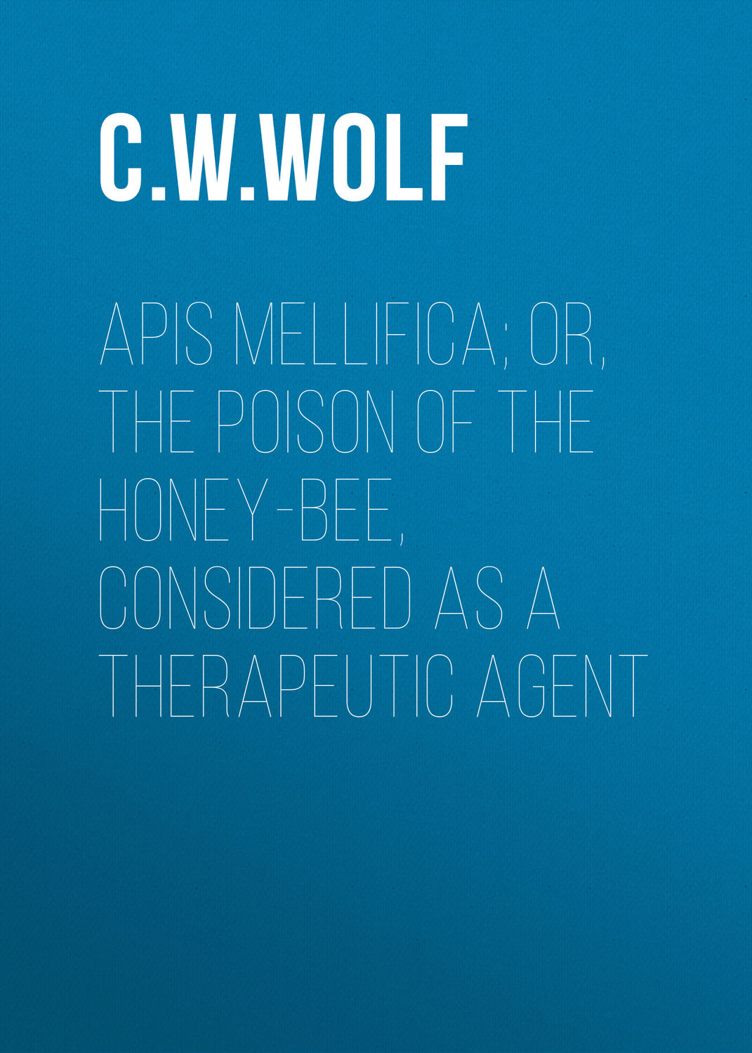 Обложка книги «Apis Mellifica; or, The Poison of the Honey-Bee, Considered as a Therapeutic Agent»