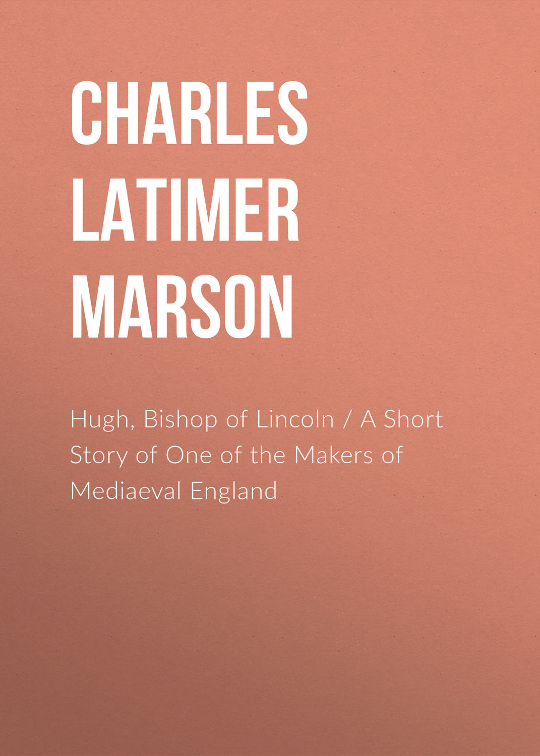 Обложка книги «Hugh, Bishop of Lincoln / A Short Story of One of the Makers of Mediaeval England»