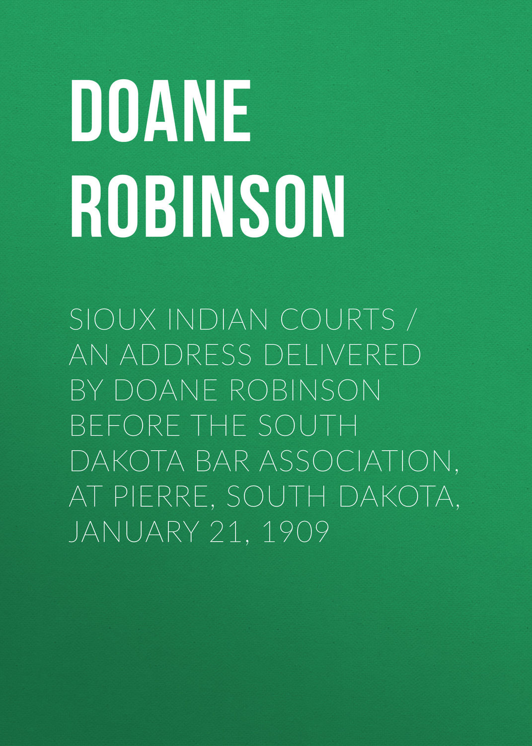 Обложка книги «Sioux Indian Courts / An address delivered by Doane Robinson before the South Dakota Bar Association, at Pierre, South Dakota, January 21, 1909»