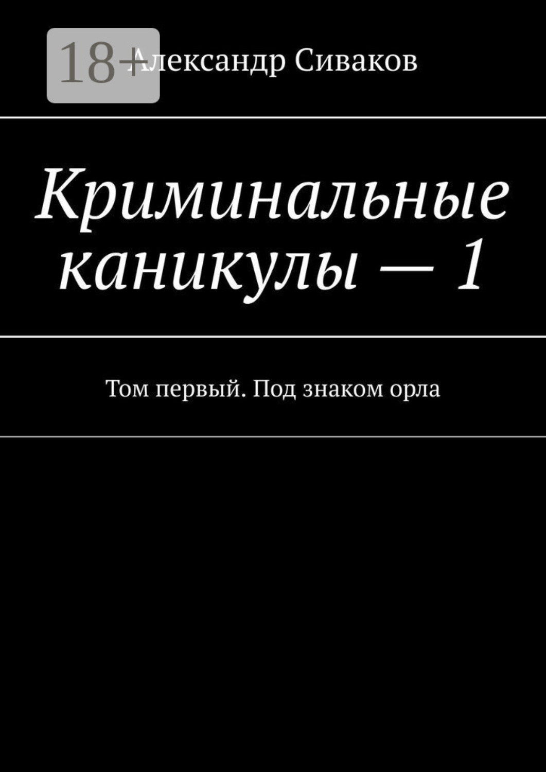 Обложка книги «Криминальные каникулы – 1. Том первый. Под знаком орла»