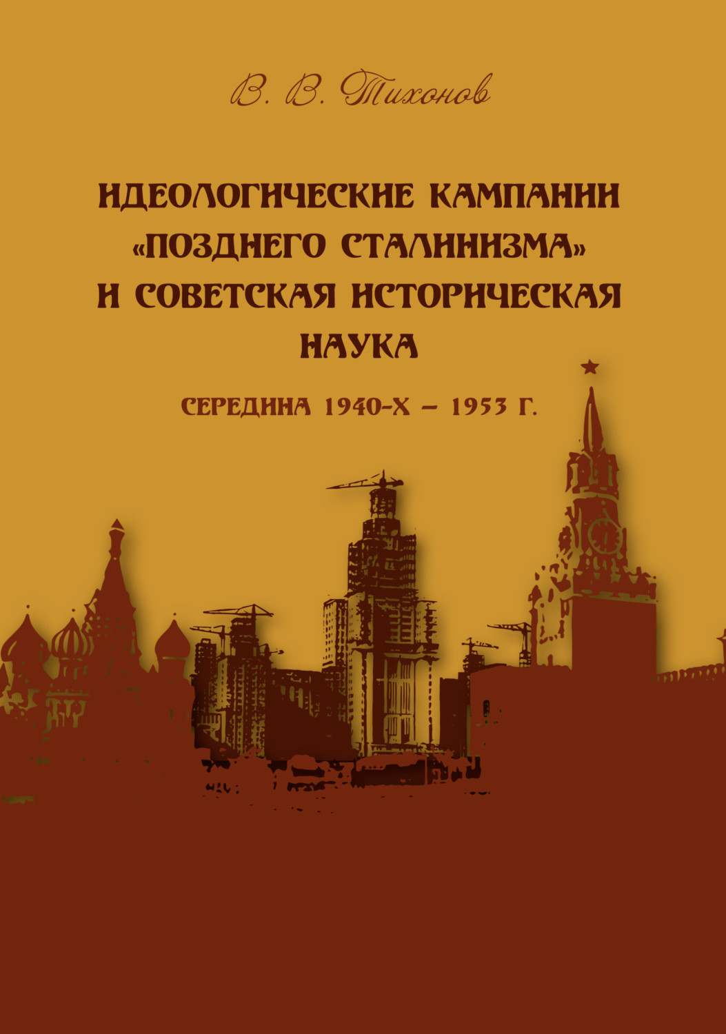 Обложка книги «Идеологические кампании «позднего сталинизма» и советская историческая наука (середина 1940-х – 1953 г.)»