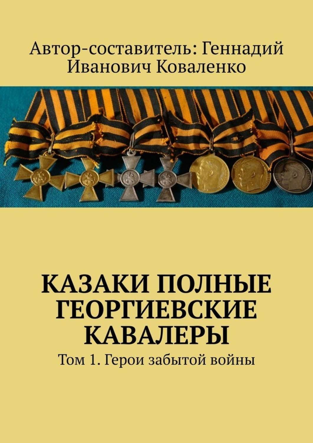 Обложка книги «Казаки полные Георгиевские кавалеры. Том 1. Герои забытой войны»