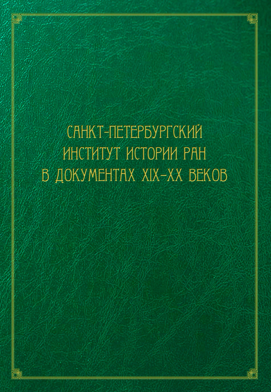 Обложка книги «Санкт-Петербургский институт истории РАН в документах XIX–XX веков»