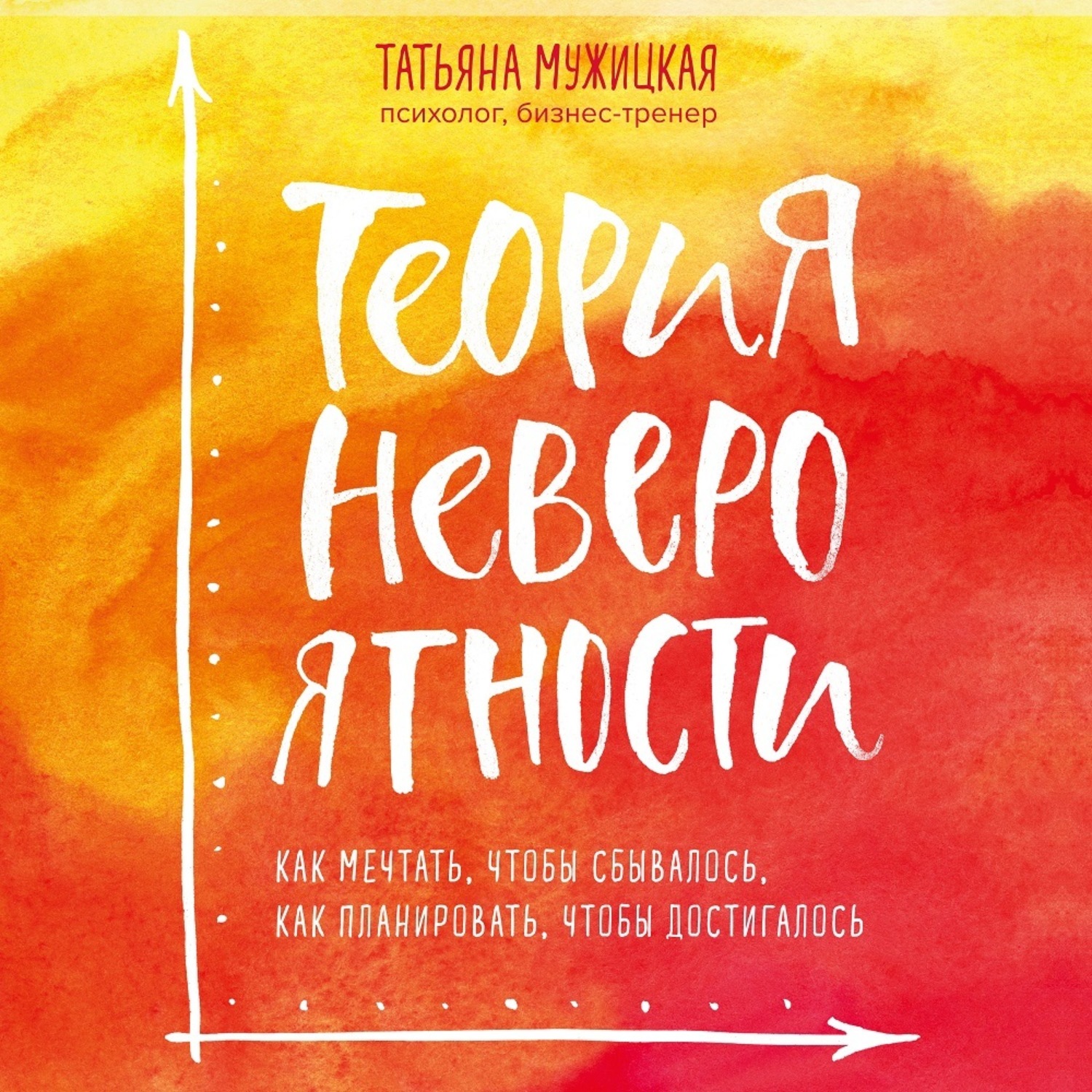 Обложка книги «Теория невероятности. Как мечтать, чтобы сбывалось, как планировать, чтобы достигалось»