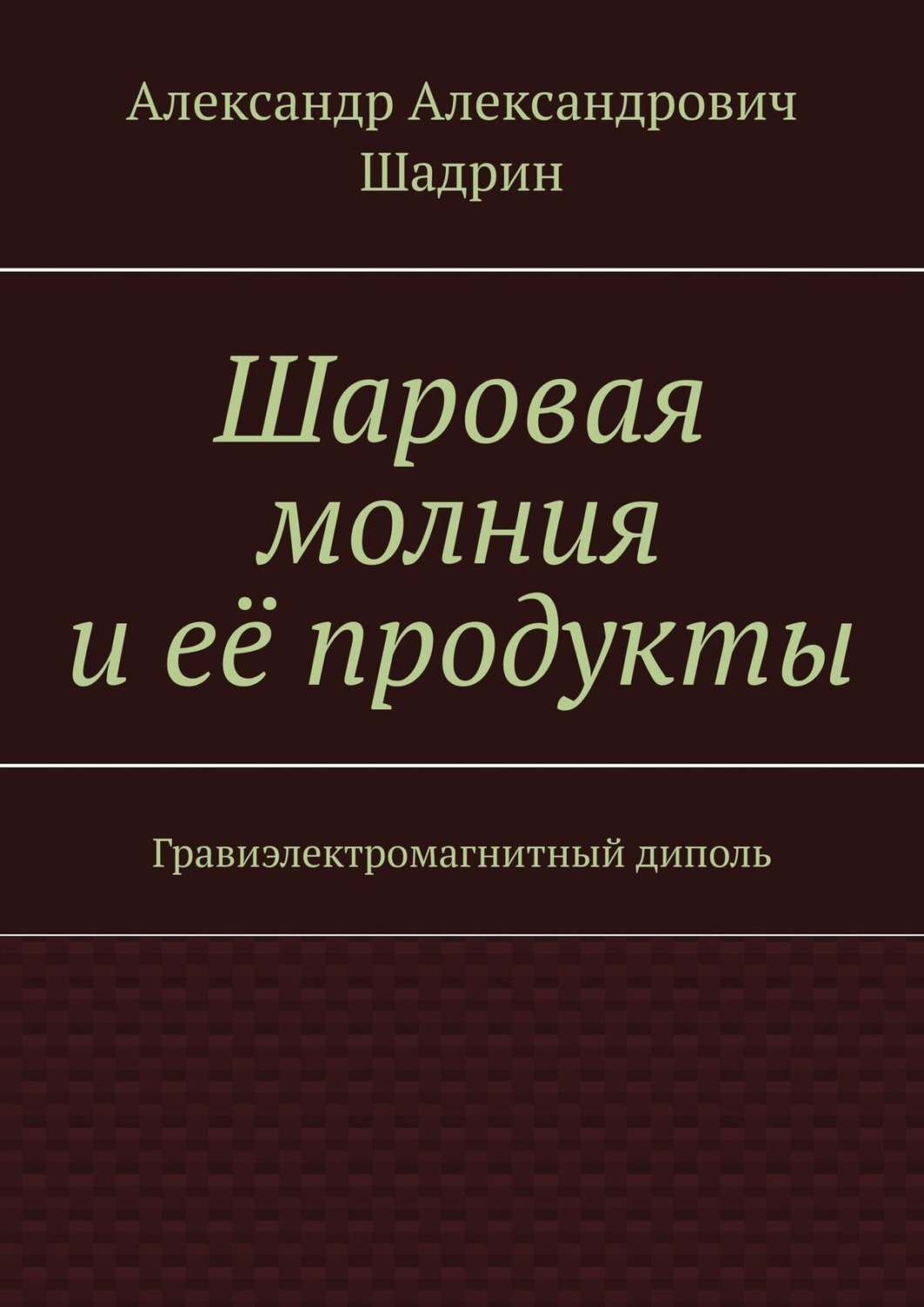 Обложка книги «Шаровая молния и её продукты. Гравиэлектромагнитный диполь»