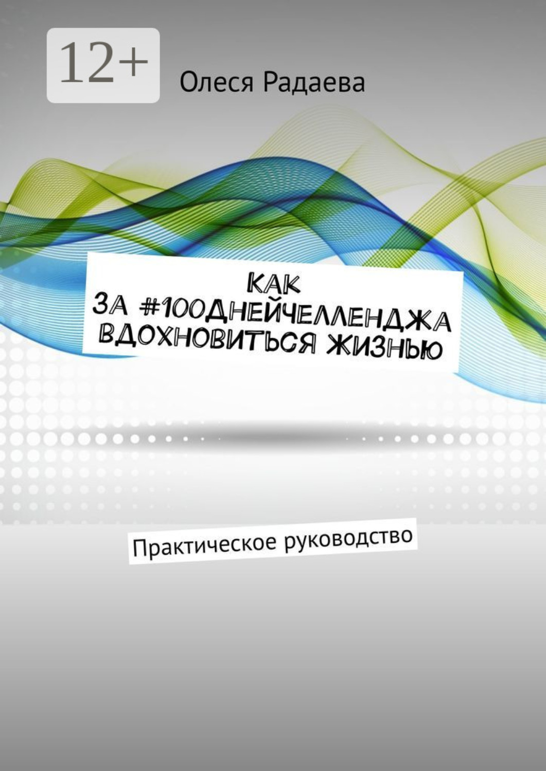 Обложка книги «Как за #100ДнейЧелленджа вдохновиться Жизнью. Практическое руководство»