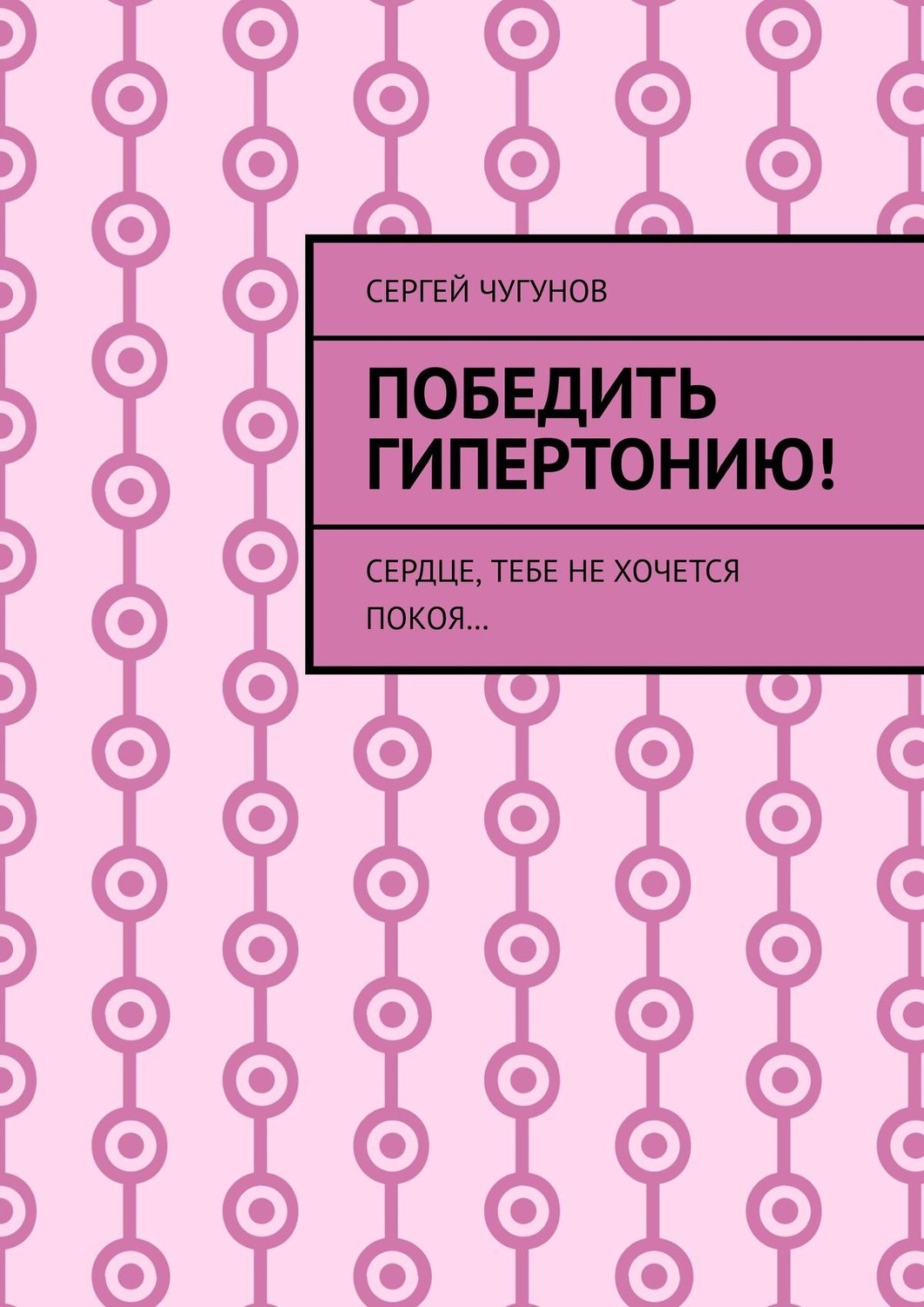 Обложка книги «Победить гипертонию! Сердце, тебе не хочется покоя…»