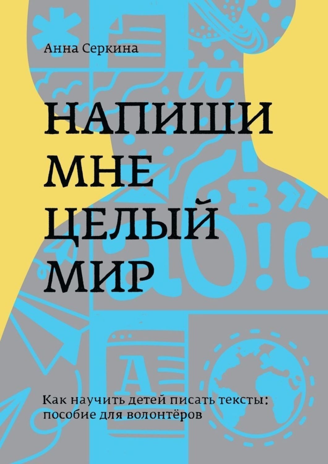 Обложка книги «Напиши мне целый мир. Как научить детей писать тексты: пособие для волонтёров»