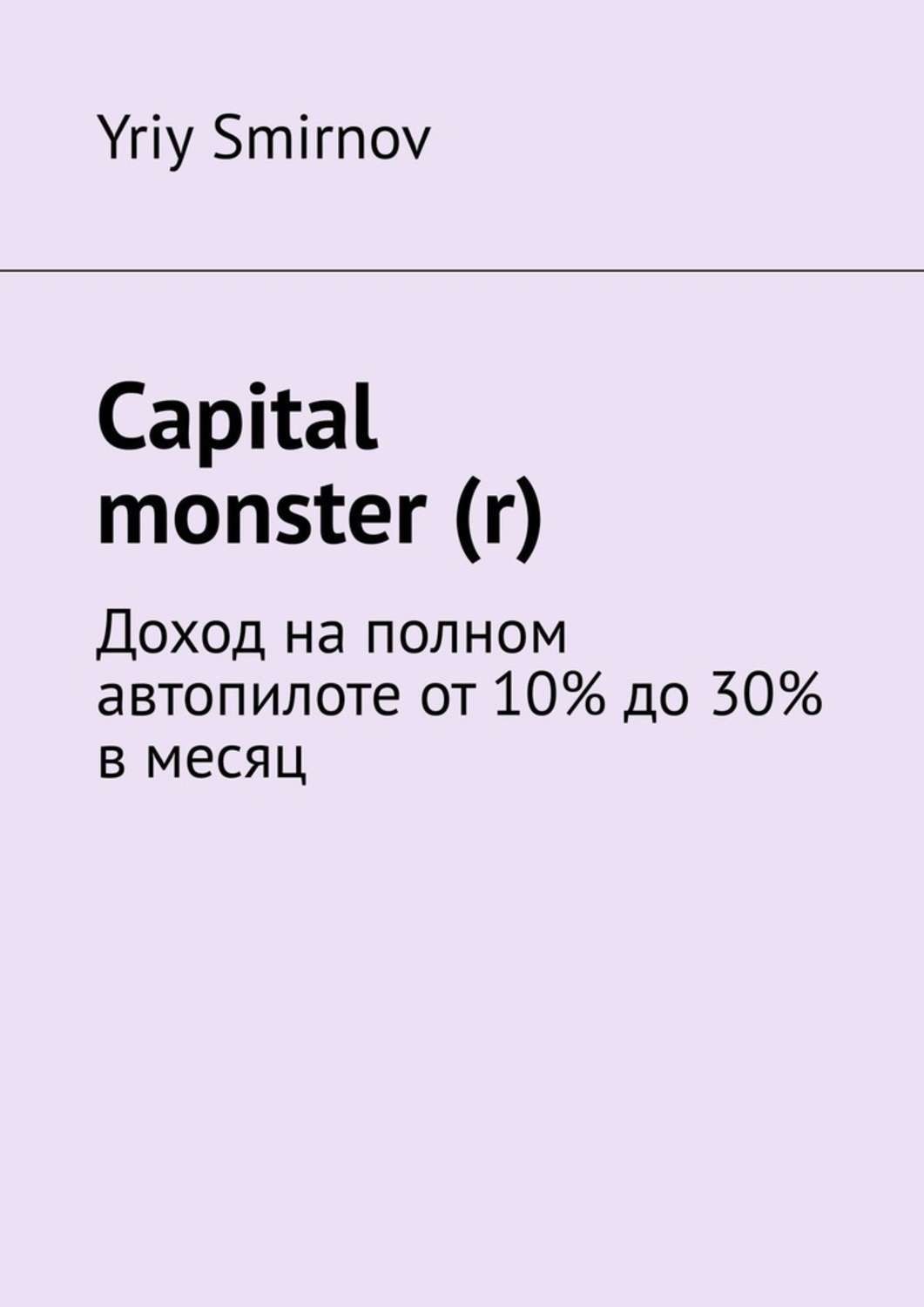 Обложка книги «Capital monster (r). Доход на полном автопилоте от 10% до 30% в месяц»