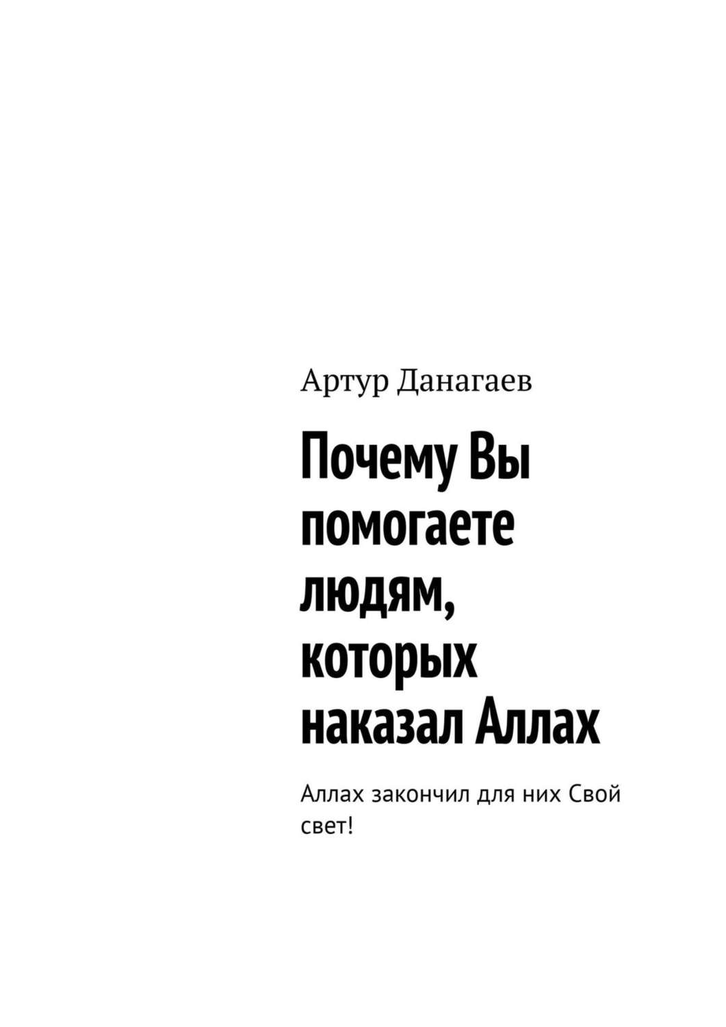 Обложка книги «Почему Вы помогаете людям, которых наказал Аллах. Аллах закончил для них Свой свет!»