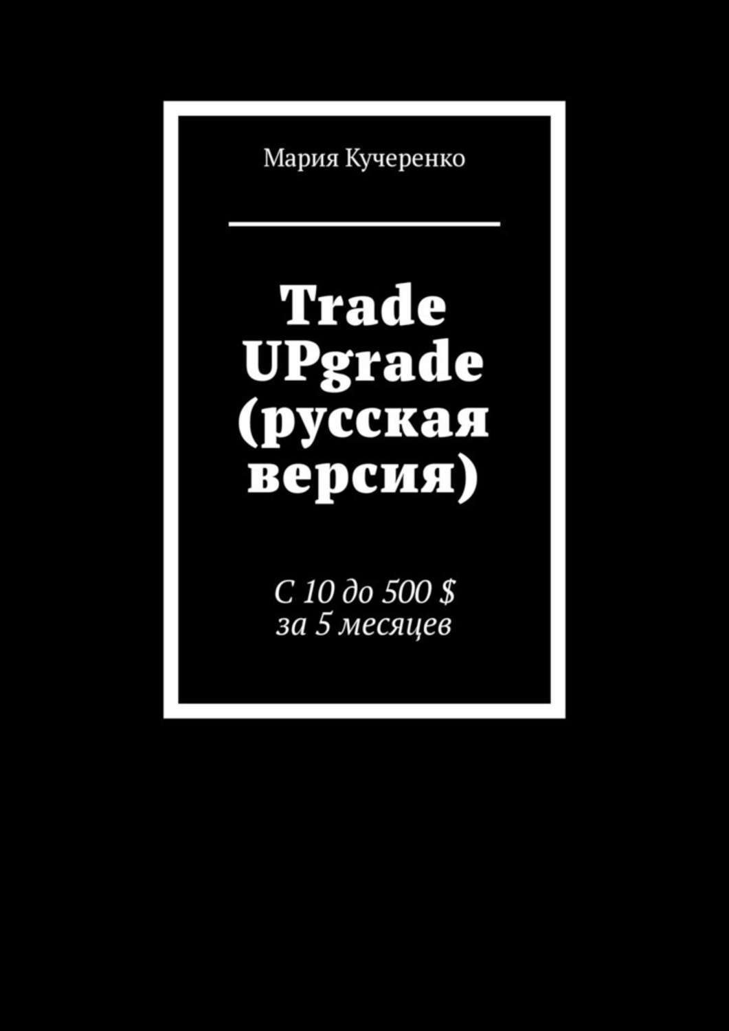Обложка книги «Trade UPgrade (русская версия). С 10 до 500 $ за 5 месяцев»
