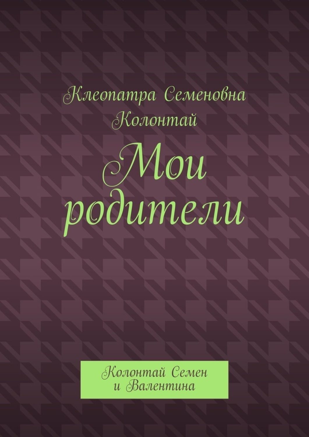 Обложка книги «Мои родители. Колонтай Семен и Валентина»