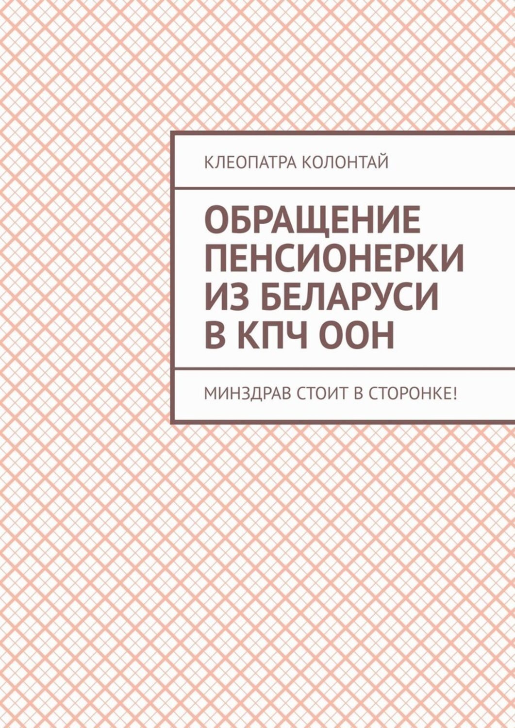 Обложка книги «Обращение пенсионерки из Беларуси в КПЧ ООН. Минздрав стоит в сторонке!»