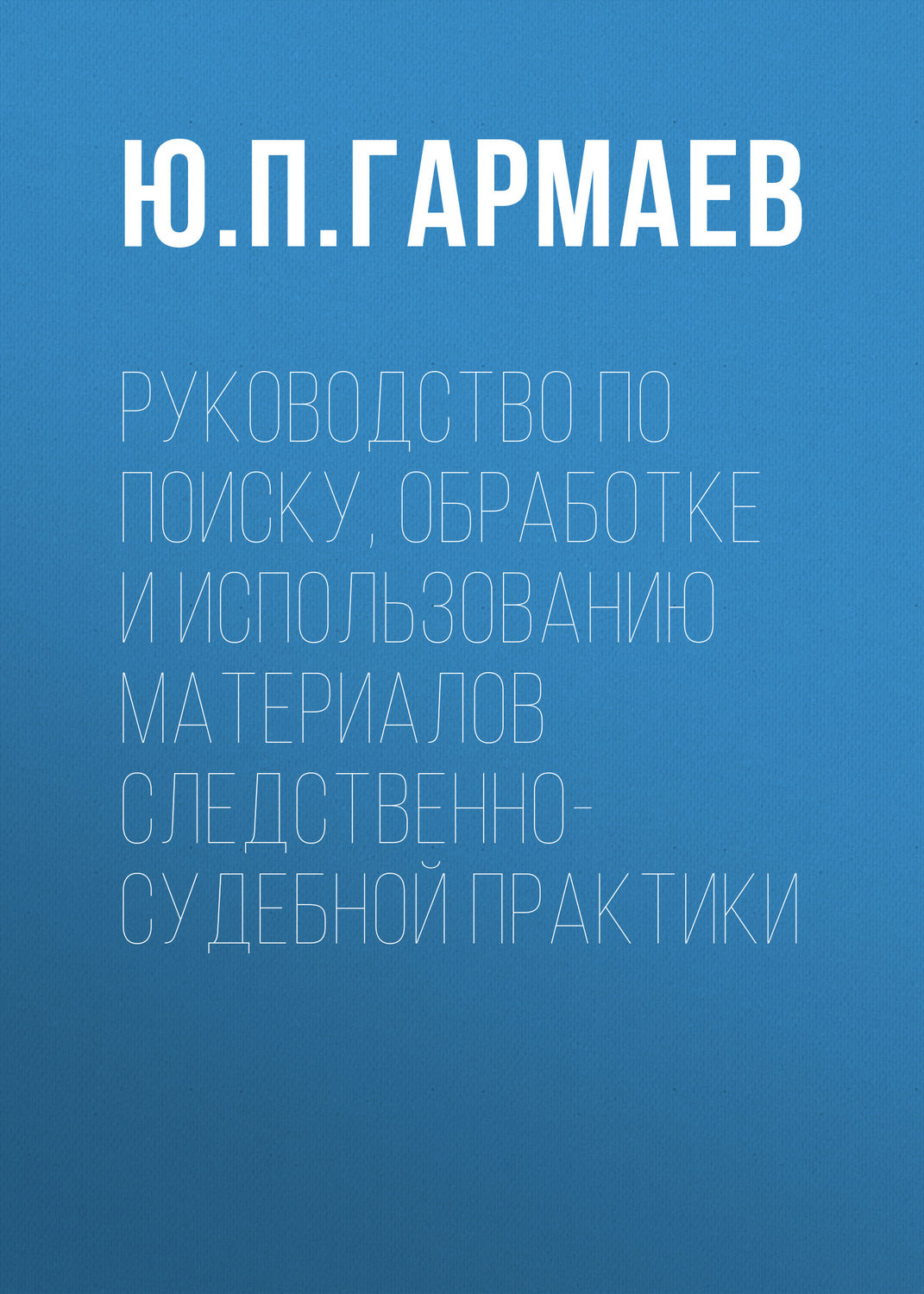 Обложка книги «Руководство по поиску, обработке и использованию материалов следственно-судебной практики»