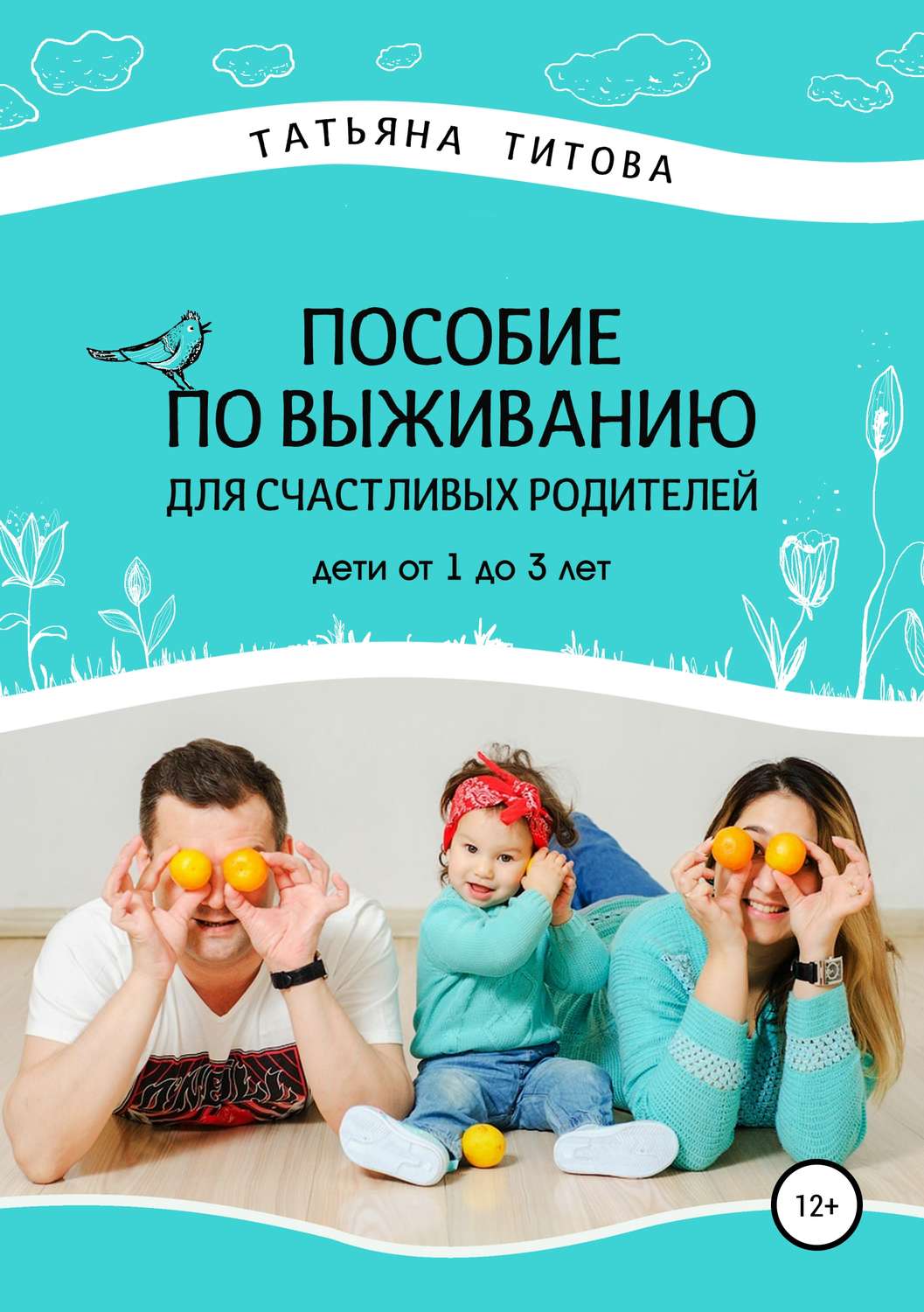 Обложка книги «Пособие по выживанию для счастливых родителей. Дети от 1 до 3 лет»