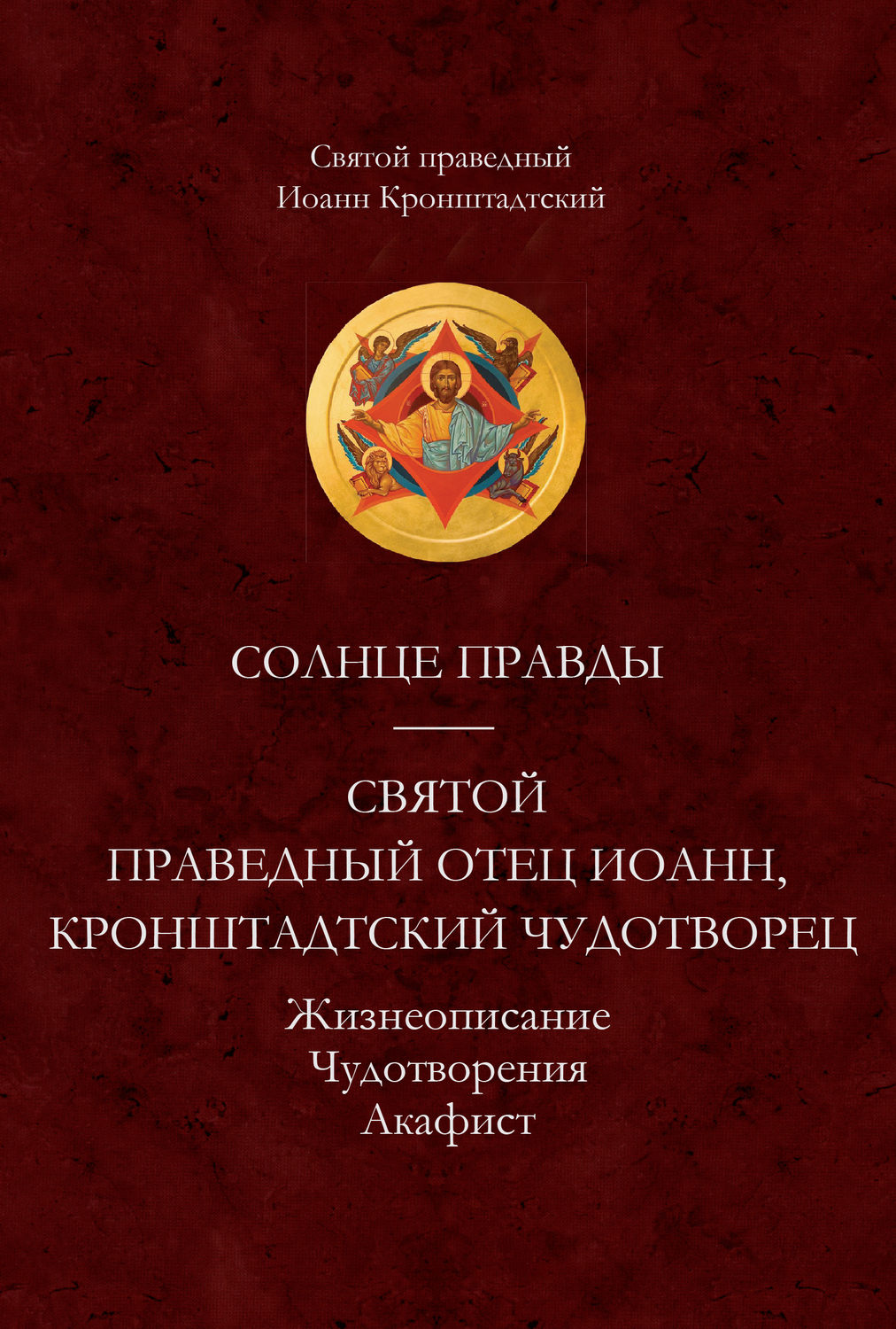 Обложка книги «Солнце Правды. Святой праведный отец Иоанн, Кронштадтский чудотворец. Жизнеописание, Чудотворения, Акафист»