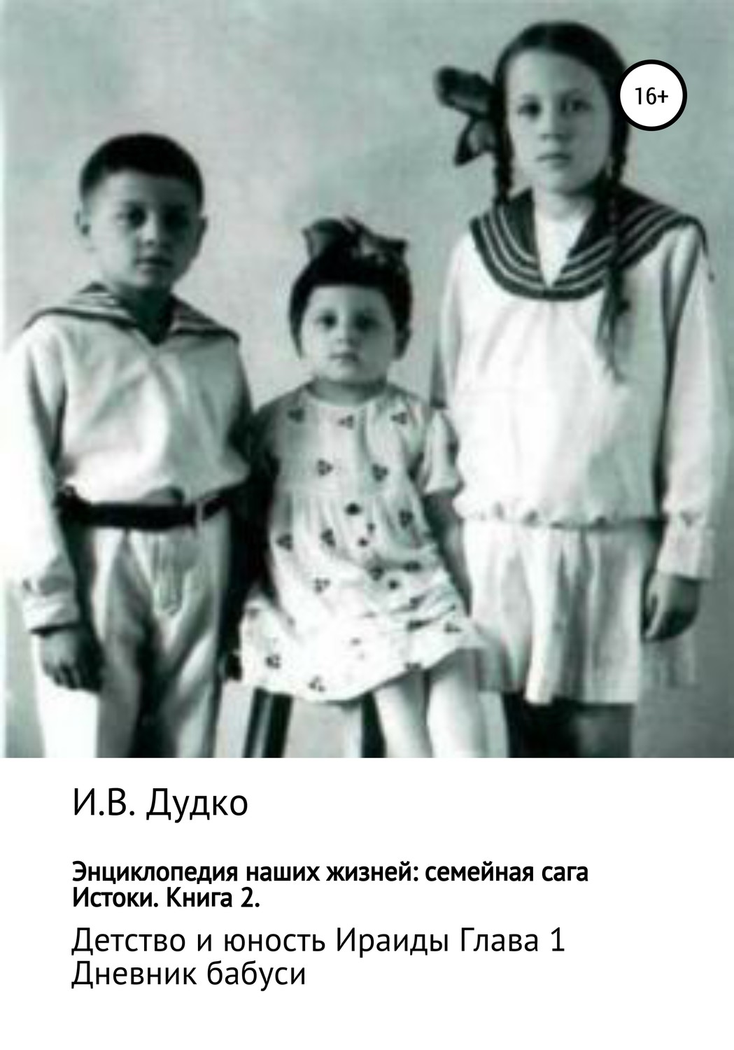 Обложка книги «Энциклопедия наших жизней: семейная сага. Истоки. Книга 2. Детство и юность Ираиды. Глава 1. Дневник бабуси»