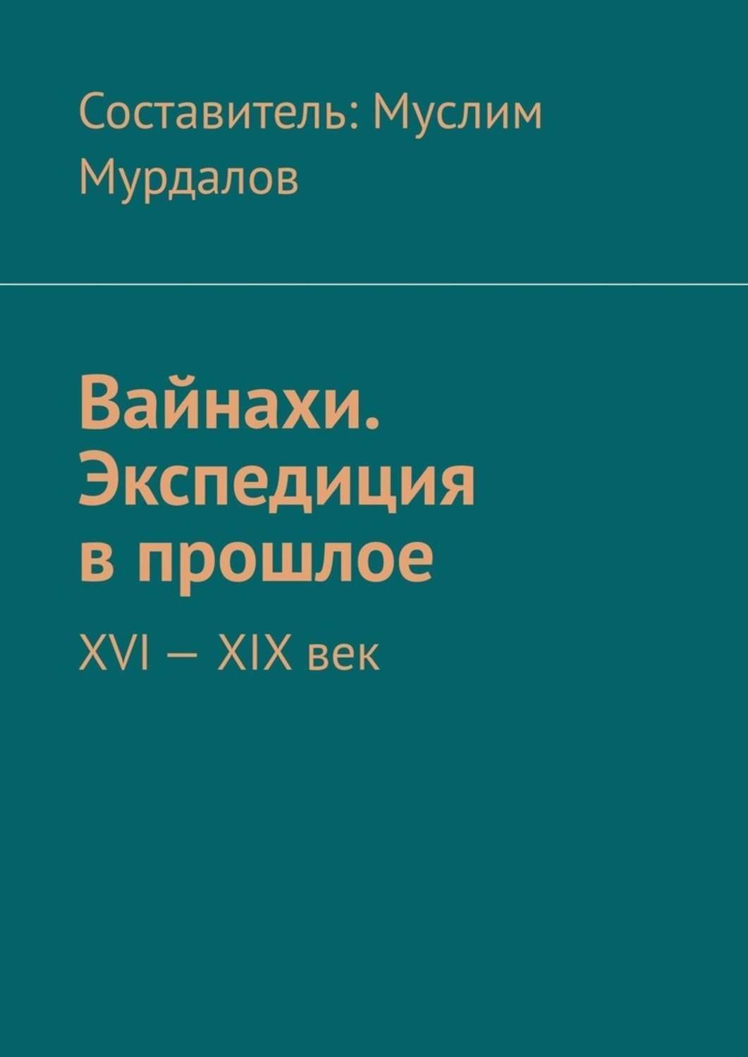 Обложка книги «Вайнахи. Экспедиция в прошлое. XVI – XIX век»
