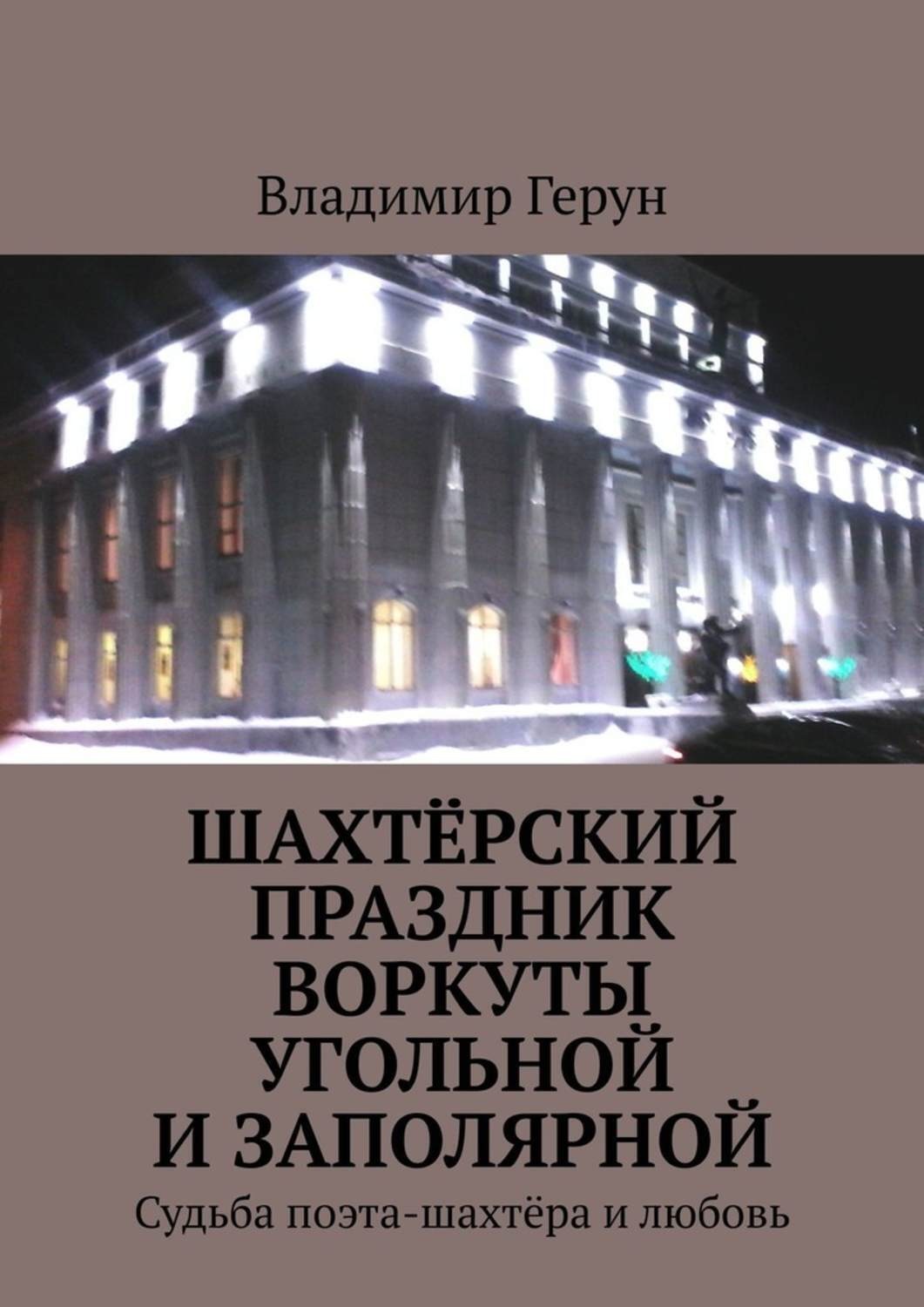 Обложка книги «Шахтёрский праздник Воркуты угольной и Заполярной. Судьба поэта-шахтёра и любовь»