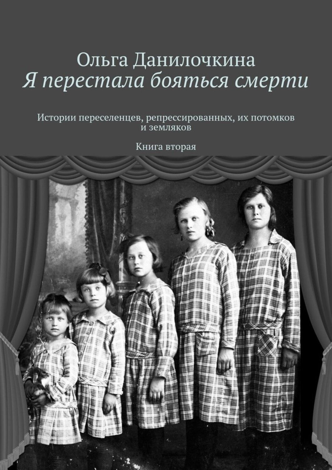 Обложка книги «Я перестала бояться смерти. Истории переселенцев, репрессированных, их потомков и земляков. Книга вторая»