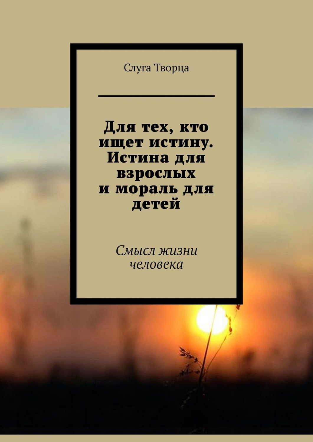 Обложка книги «Для тех, кто ищет истину. Истина для взрослых и мораль для детей. Смысл жизни человека»