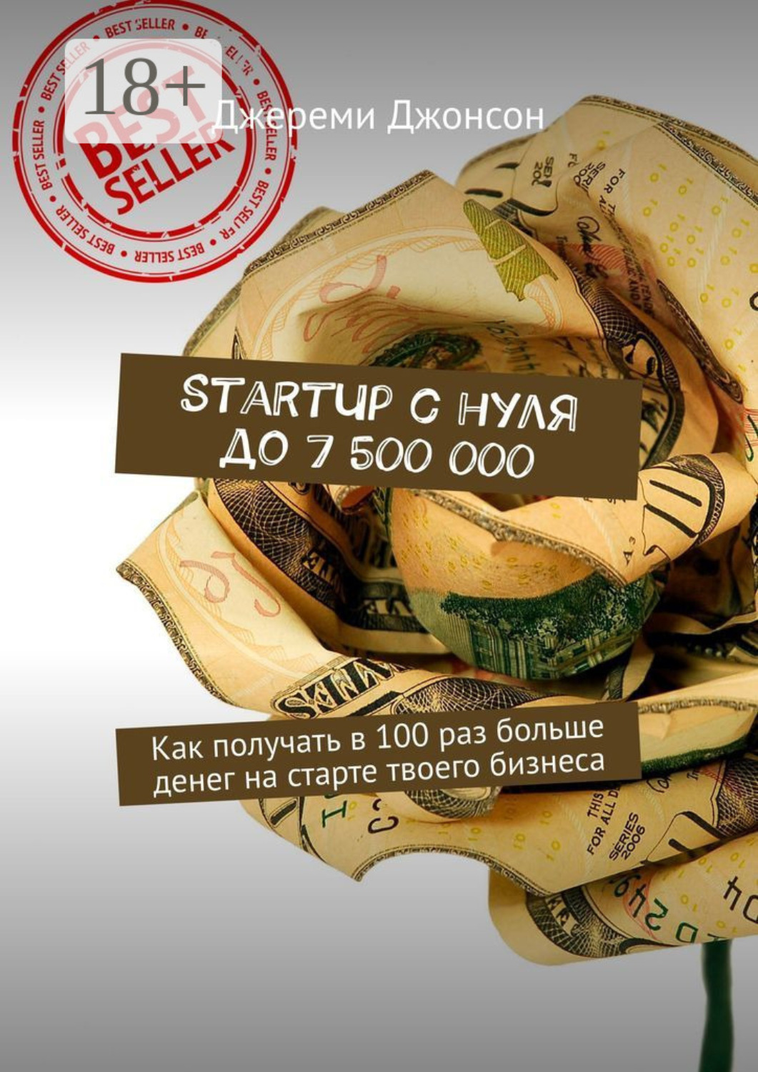 Обложка книги «StartUp с нуля до 7 500 000. Как получать в 100 раз больше денег на старте твоего бизнеса»