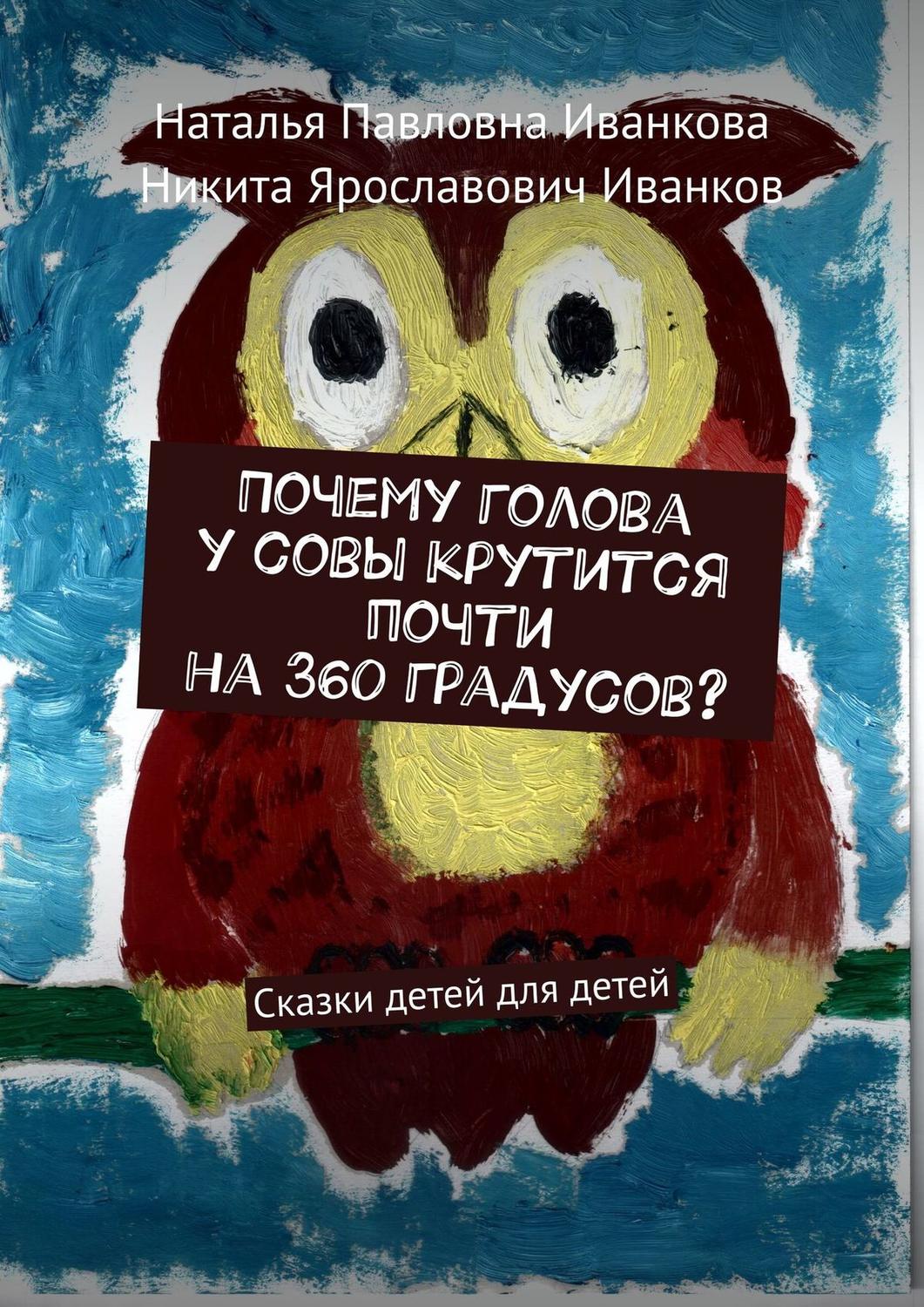 Обложка книги «Почему голова у совы крутится почти на 360 градусов? Сказки детей для детей»