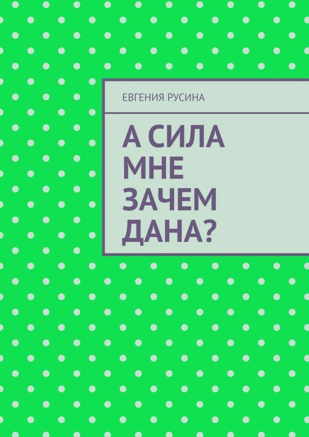 Обложка книги «А сила мне зачем дана?»
